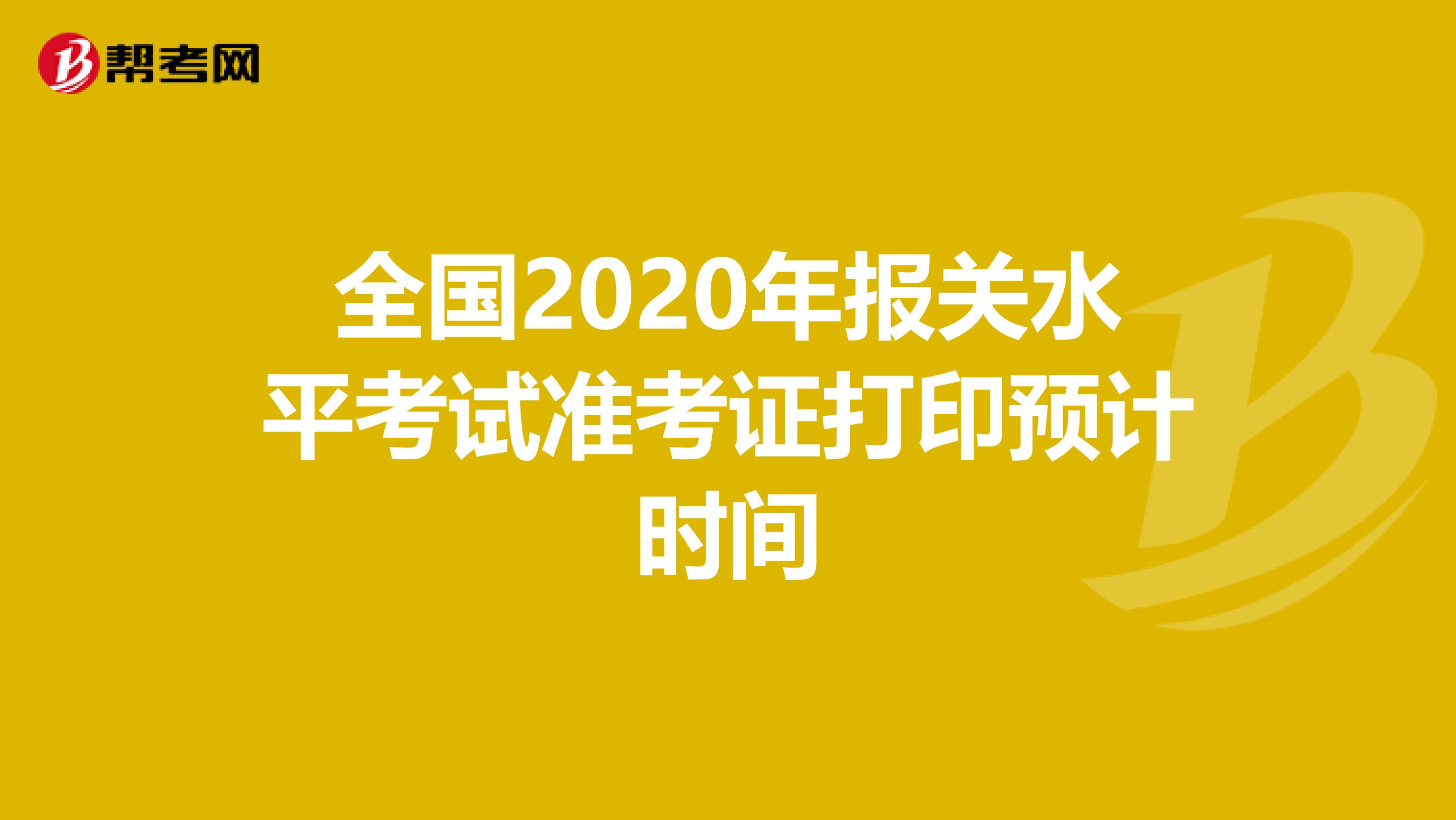 全国2020年报关水平考试准考证打印预计时间