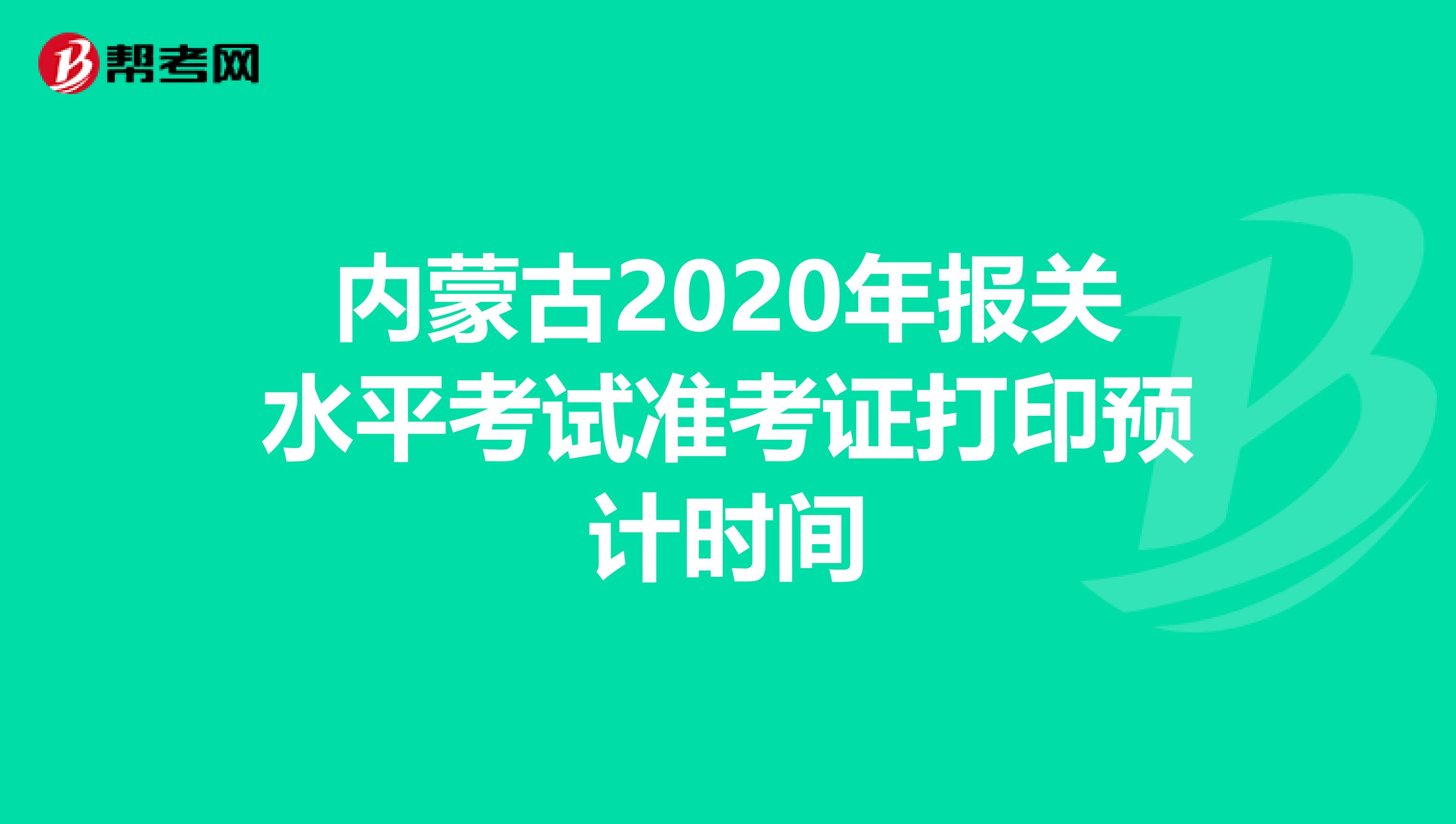 内蒙古2020年报关水平考试准考证打印预计时间