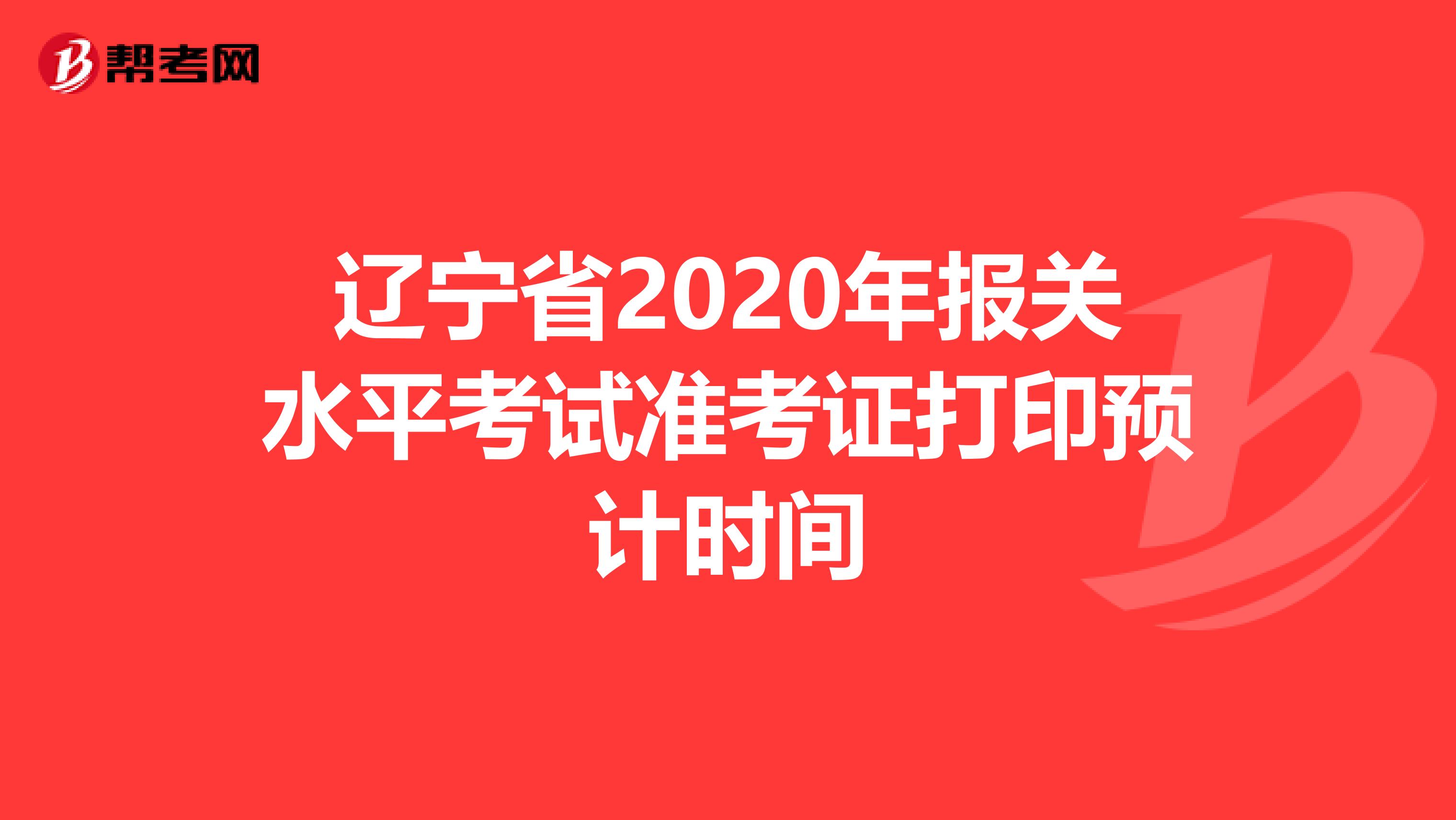 辽宁省2020年报关水平考试准考证打印预计时间