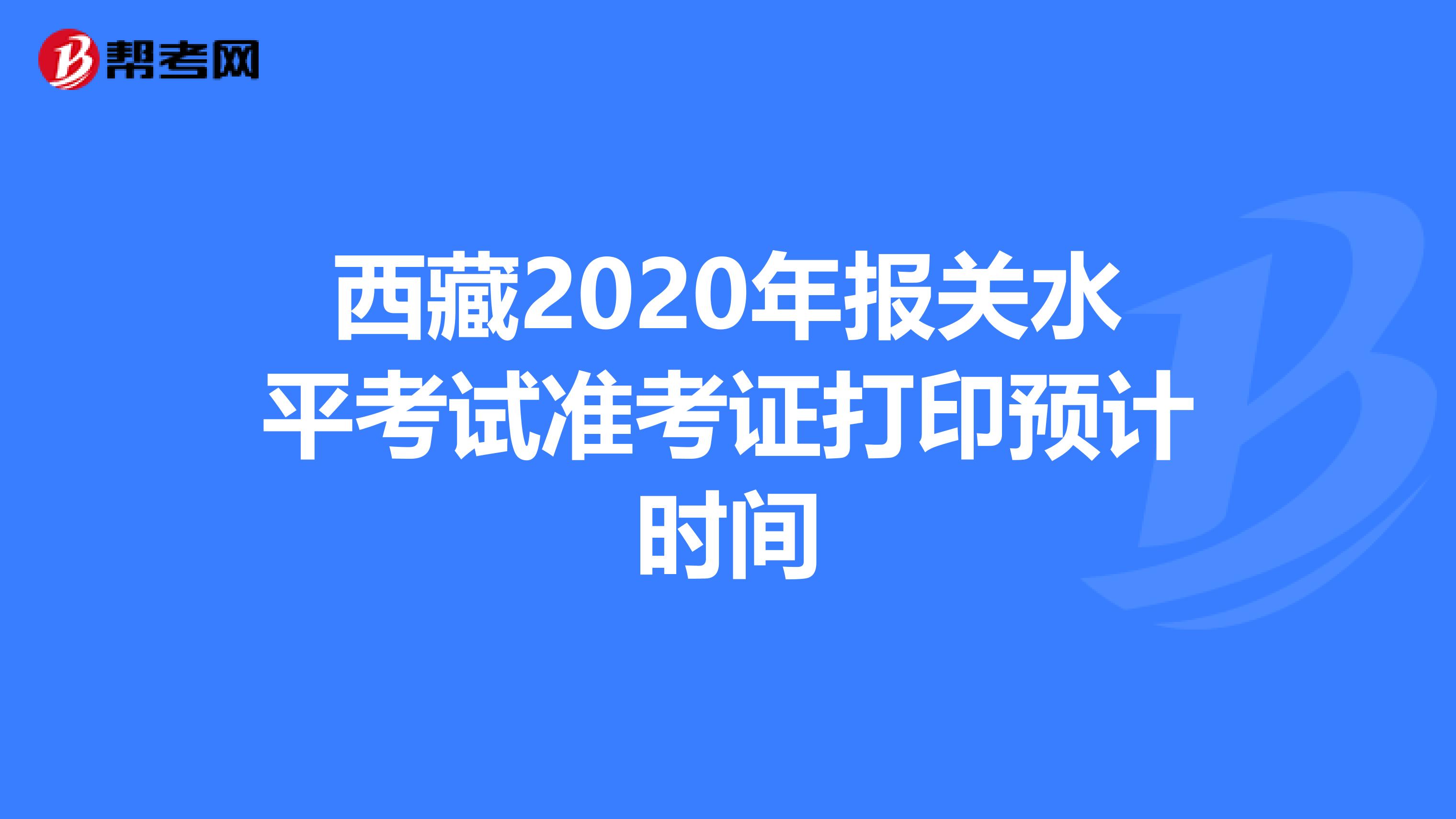 西藏2020年报关水平考试准考证打印预计时间