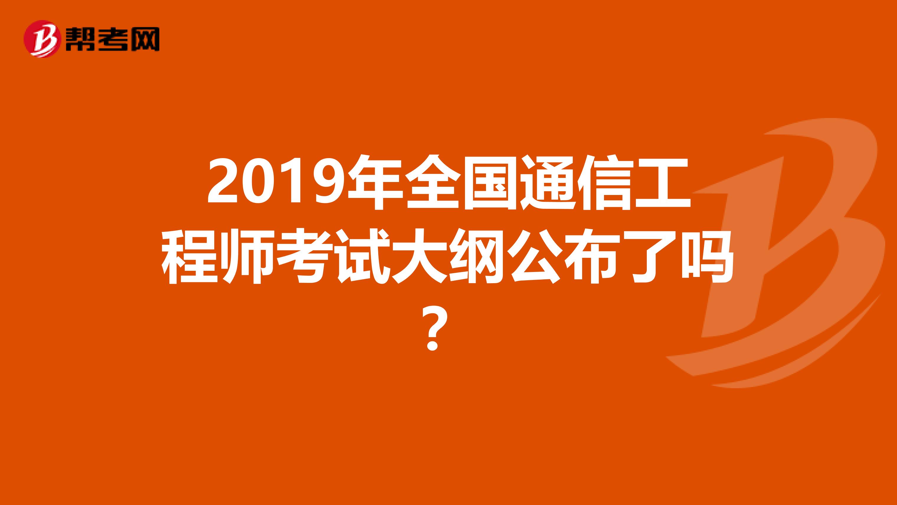 2019年全国通信工程师考试大纲公布了吗？