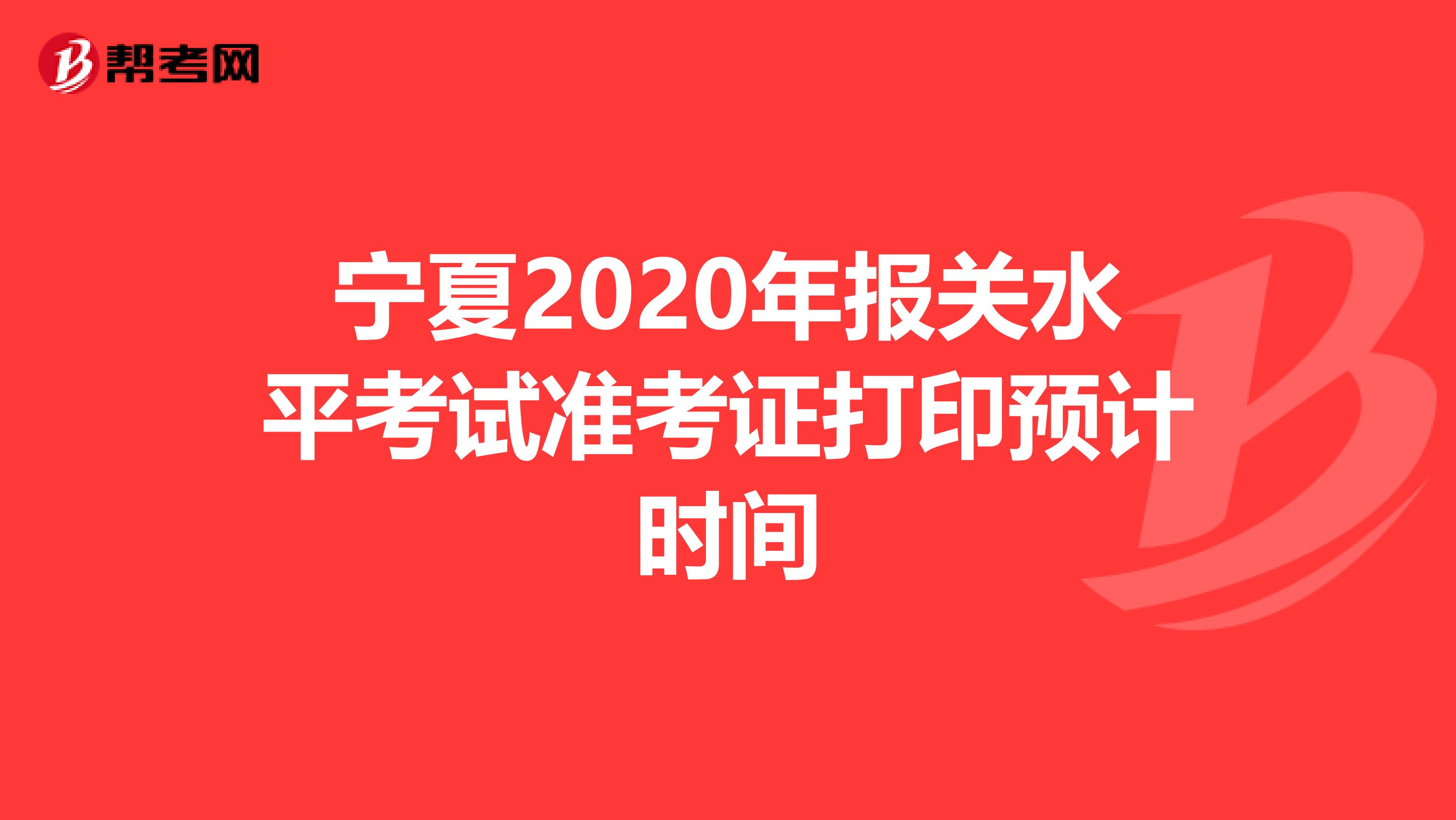 宁夏2020年报关水平考试准考证打印预计时间