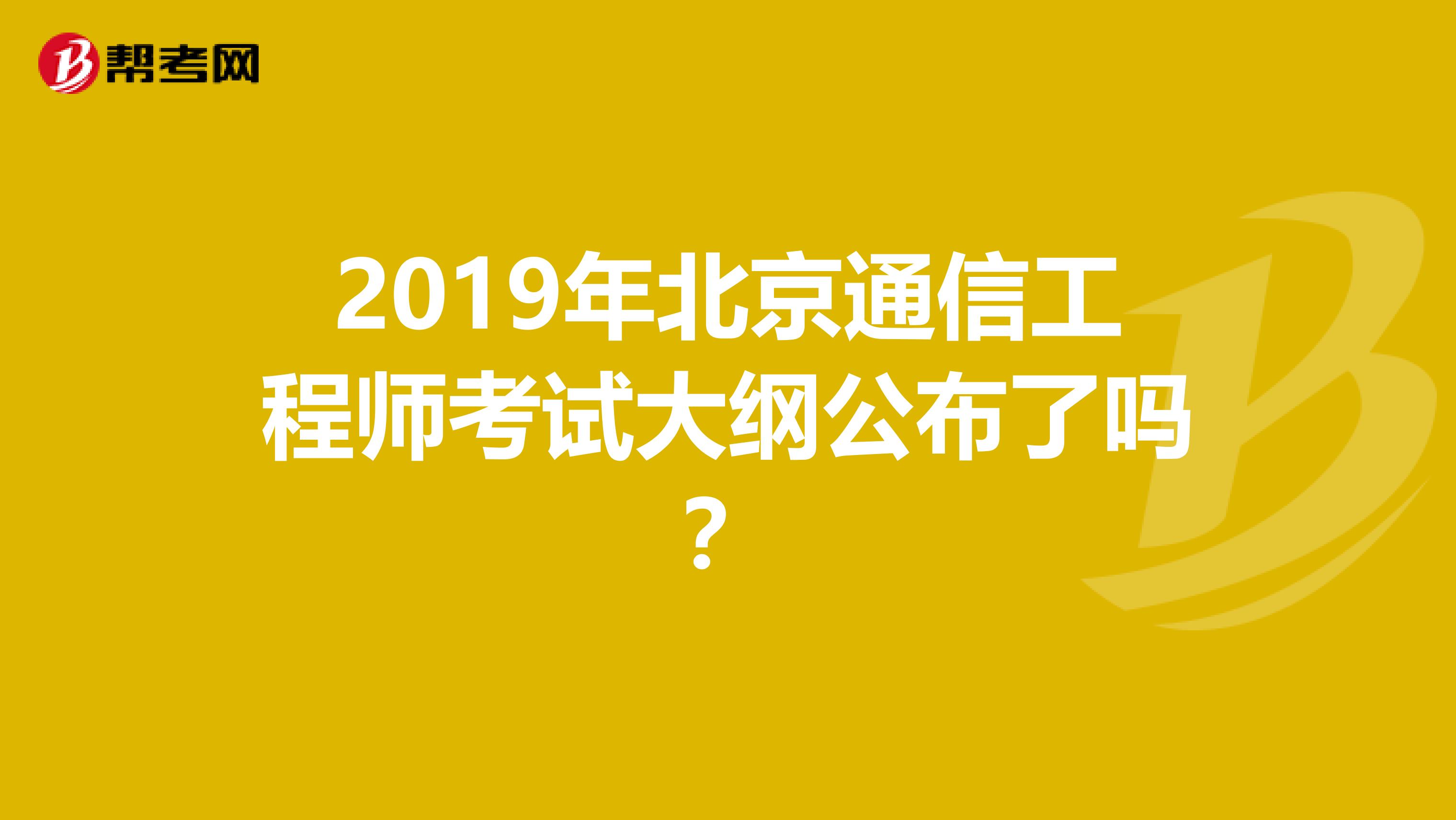 2019年北京通信工程师考试大纲公布了吗？