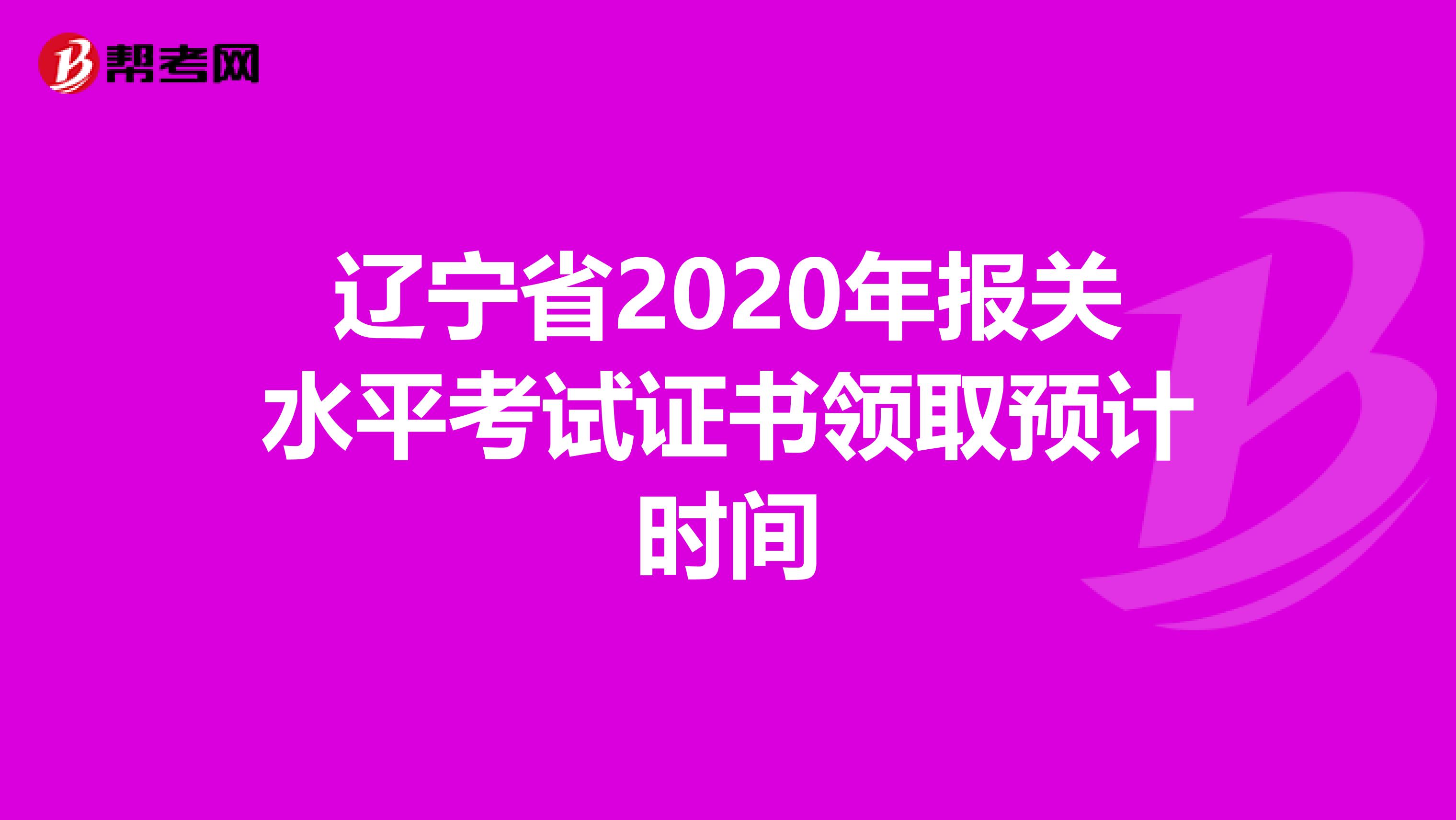 辽宁省2020年报关水平考试证书领取预计时间