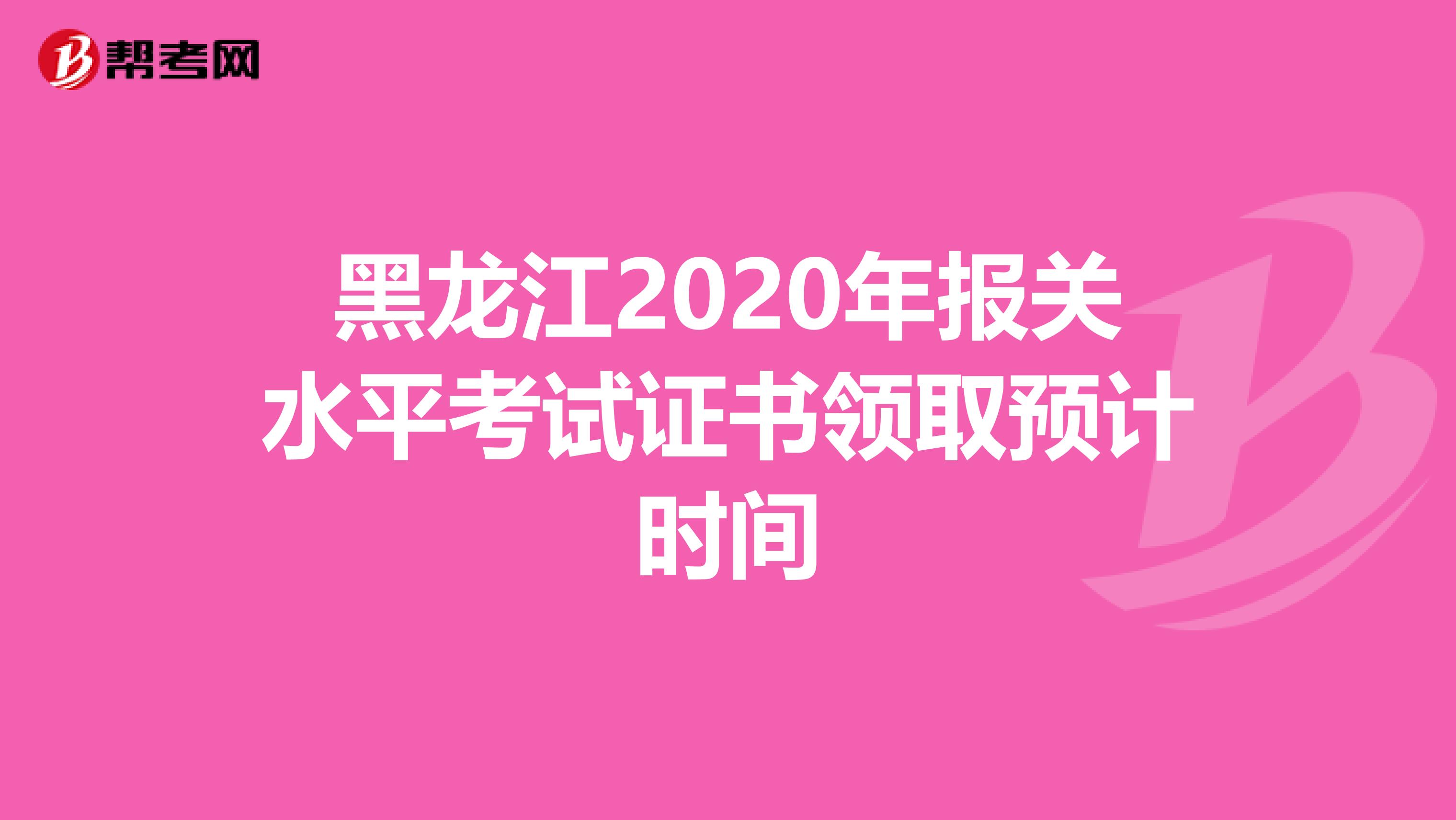 黑龙江2020年报关水平考试证书领取预计时间