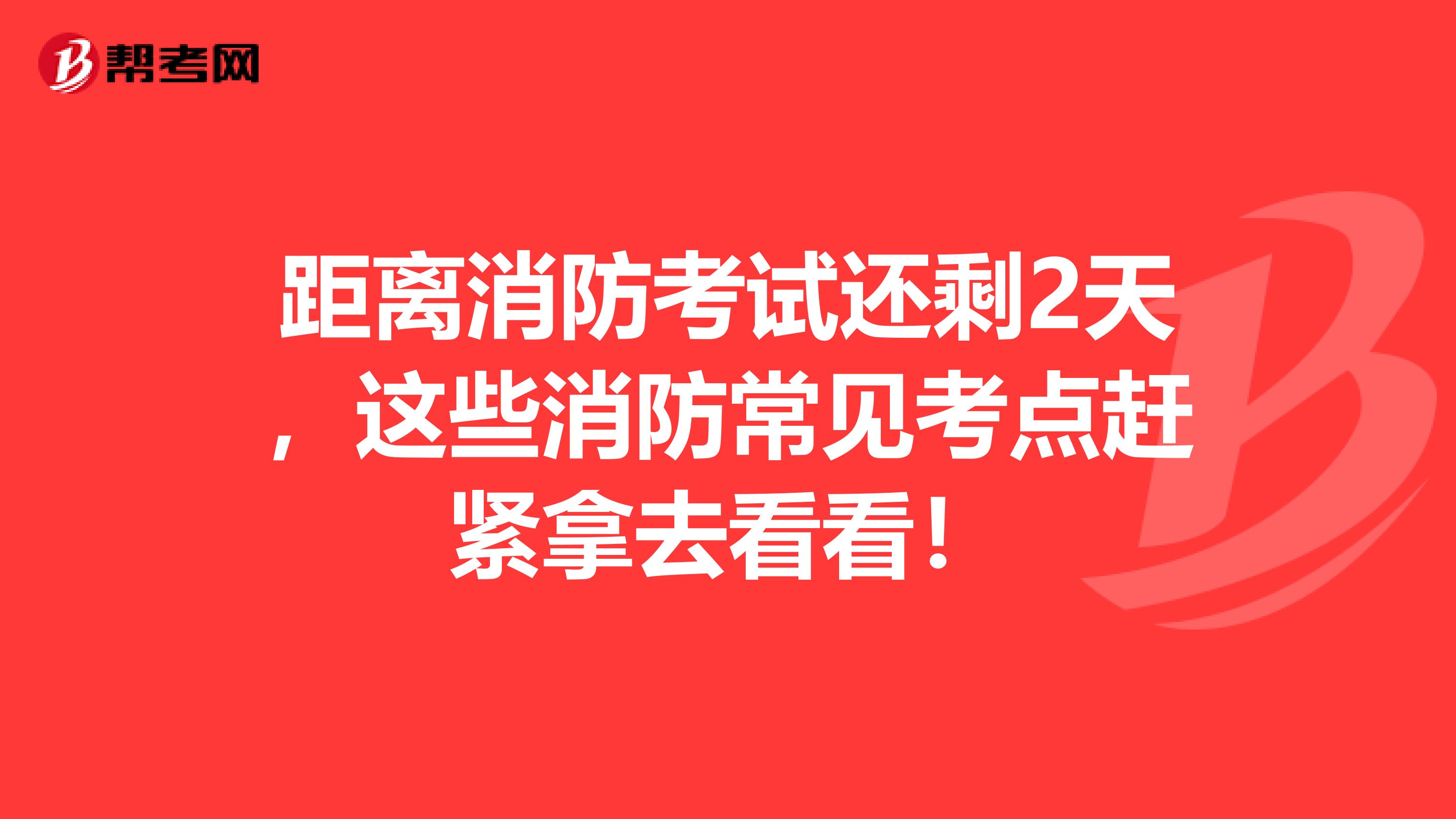 距离消防考试还剩2天，这些消防常见考点赶紧拿去看看！