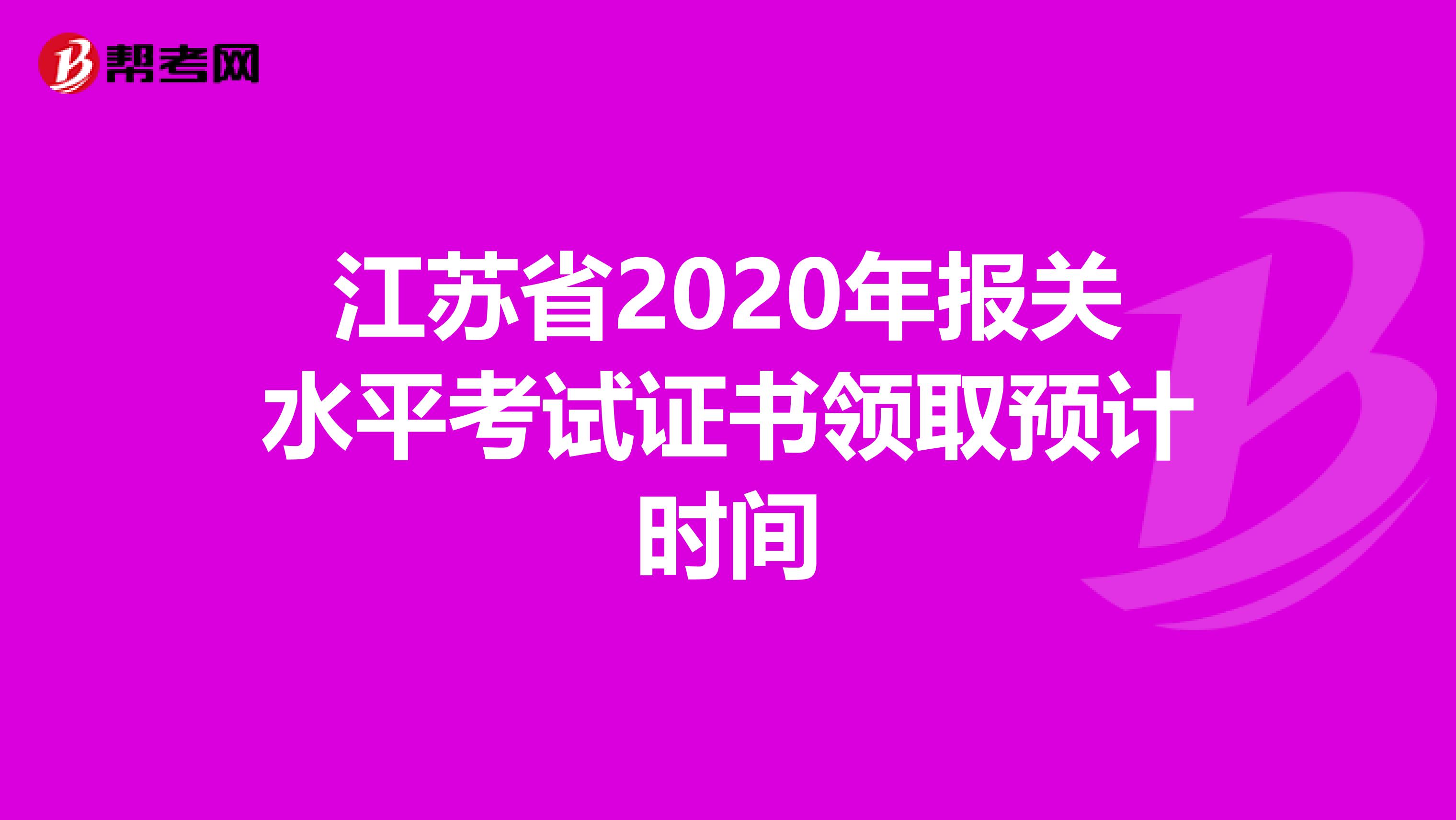 江苏省2020年报关水平考试证书领取预计时间