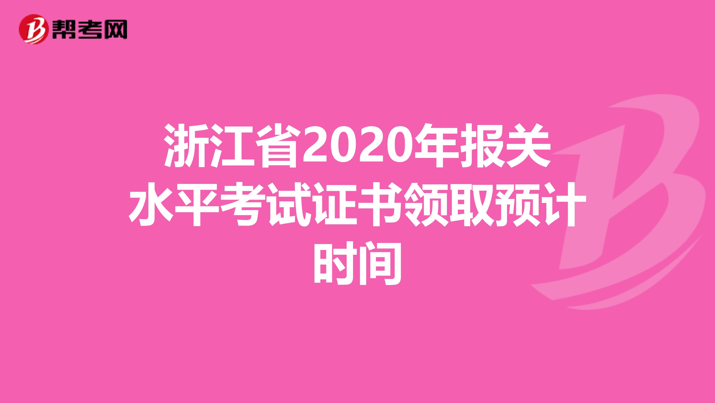 浙江省2020年报关水平考试证书领取预计时间