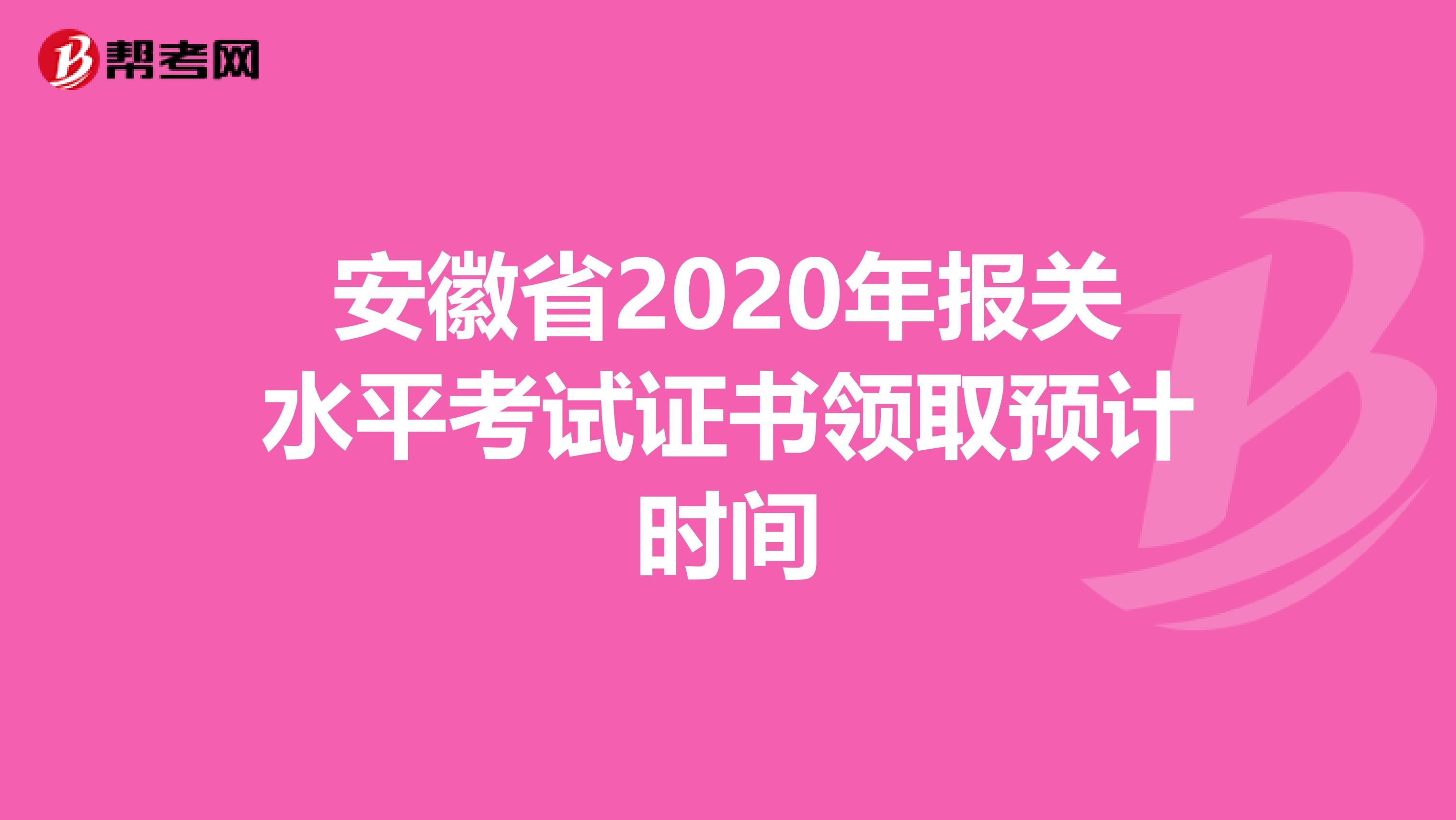 安徽省2020年报关水平考试证书领取预计时间