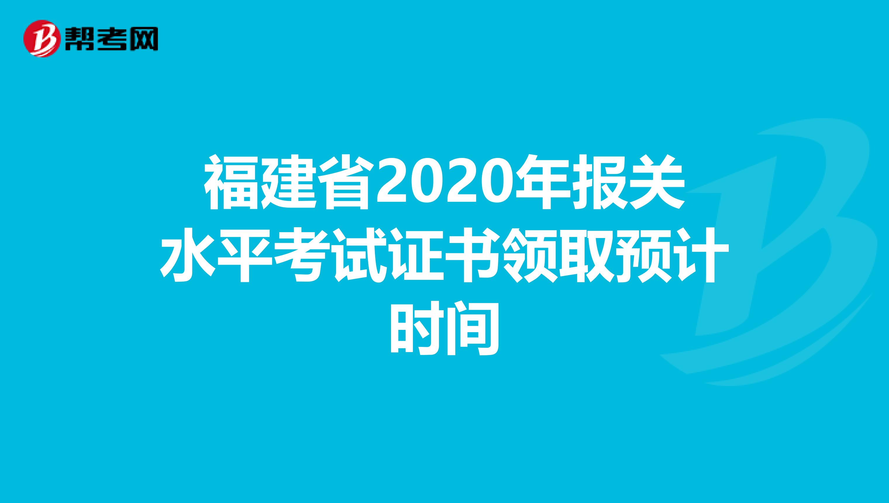 福建省2020年報關水平考試證書領取預計時間