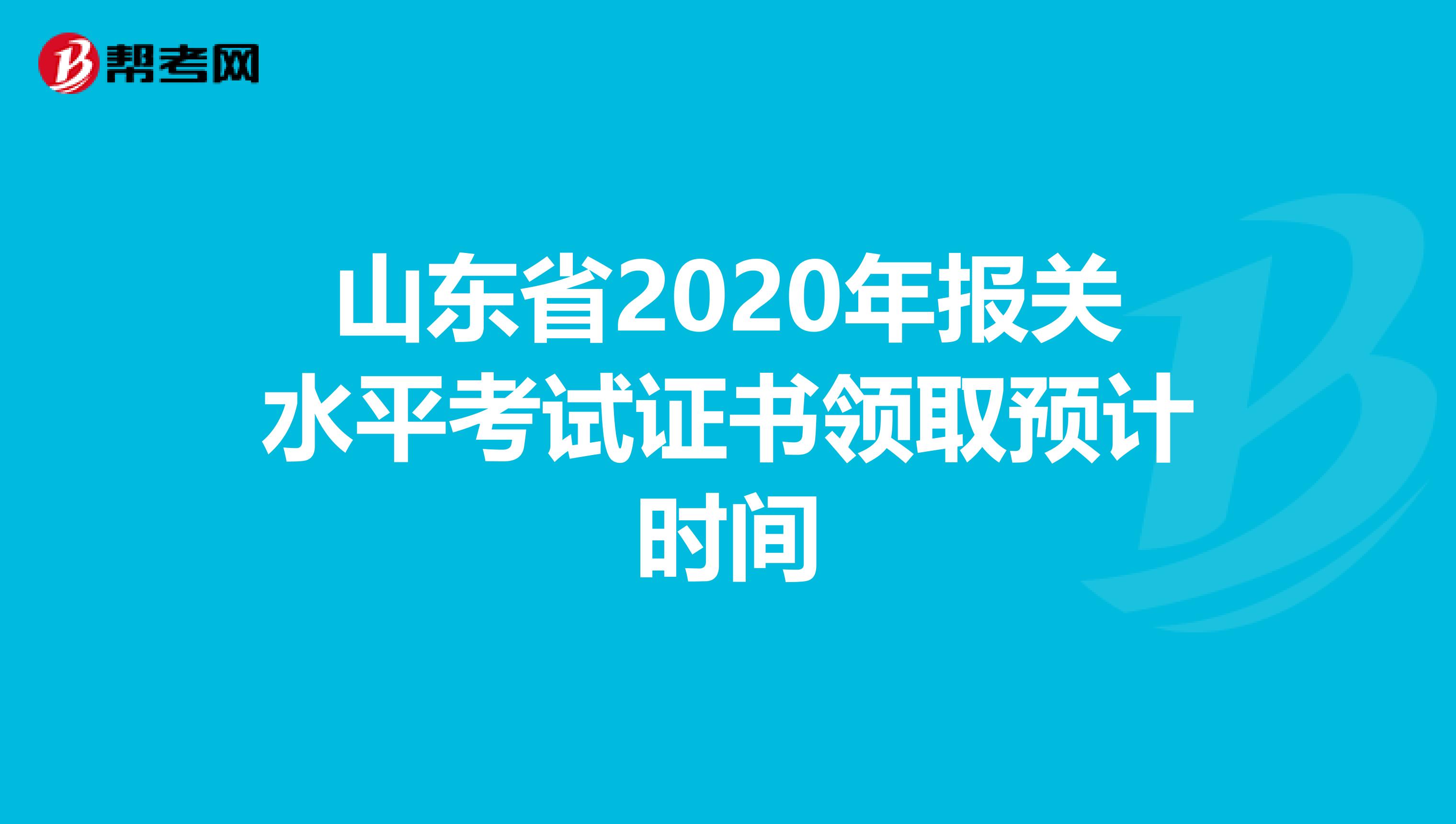 山东省2020年报关水平考试证书领取预计时间