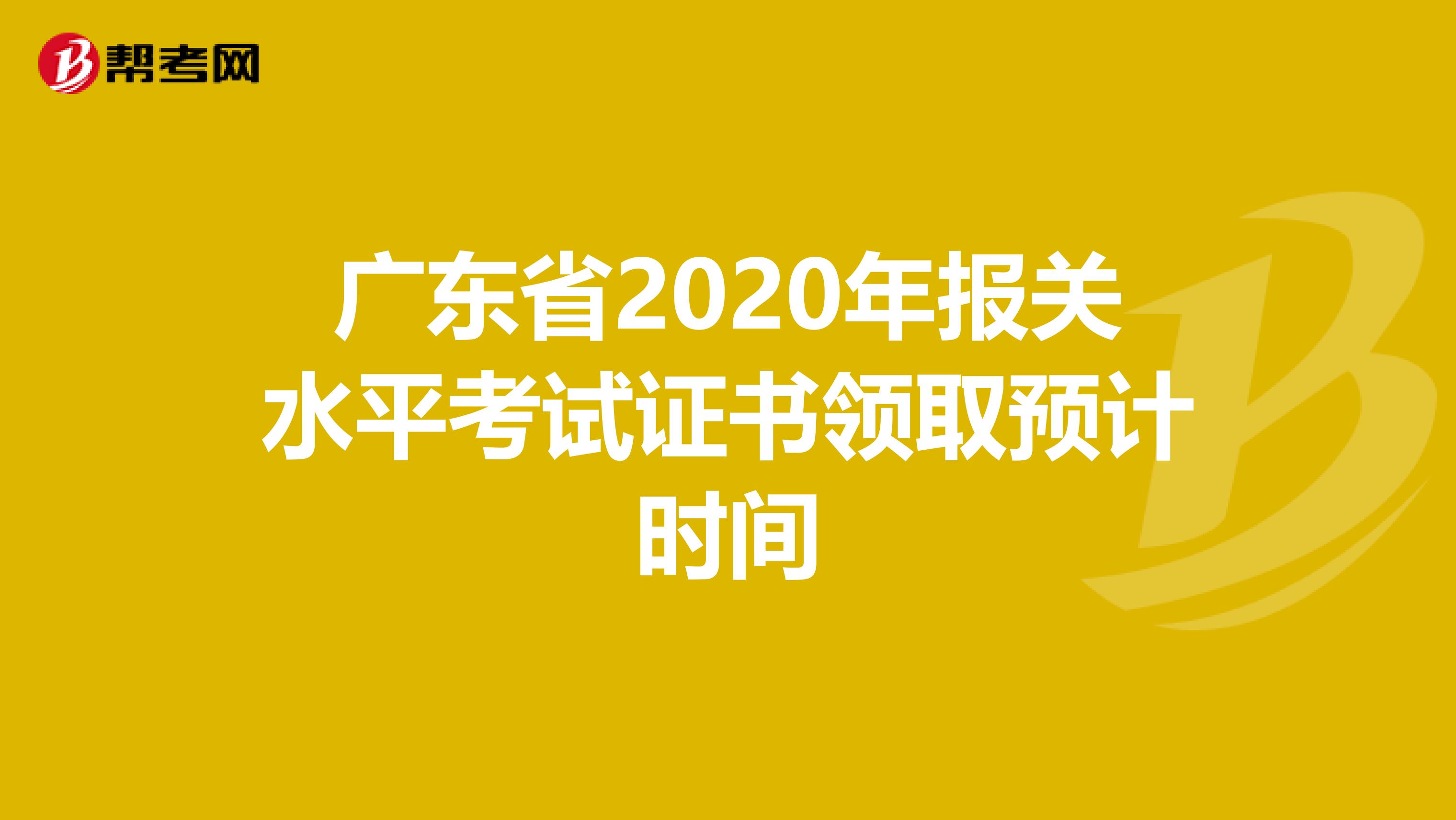 广东省2020年报关水平考试证书领取预计时间