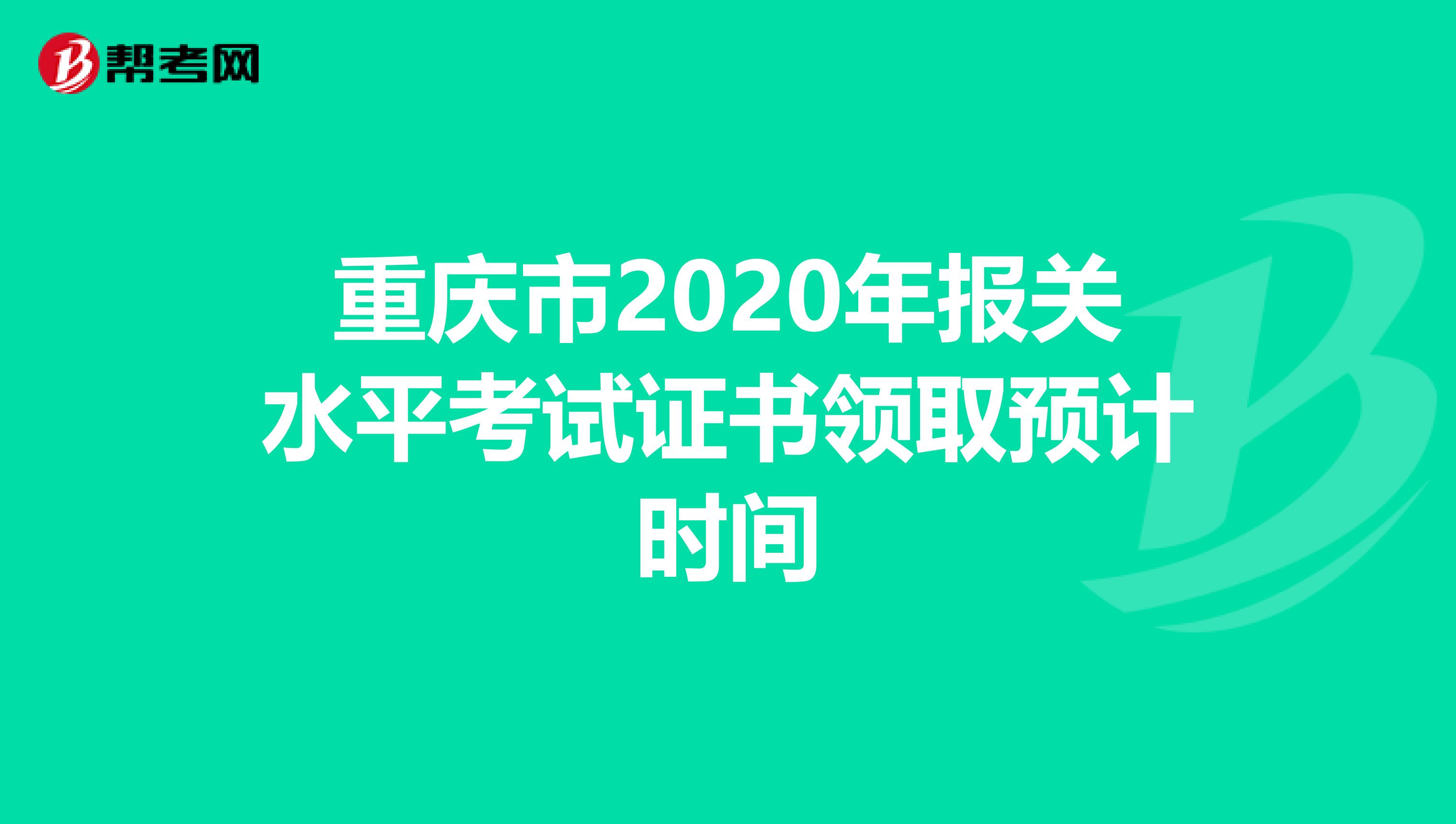 重庆市2020年报关水平考试证书领取预计时间