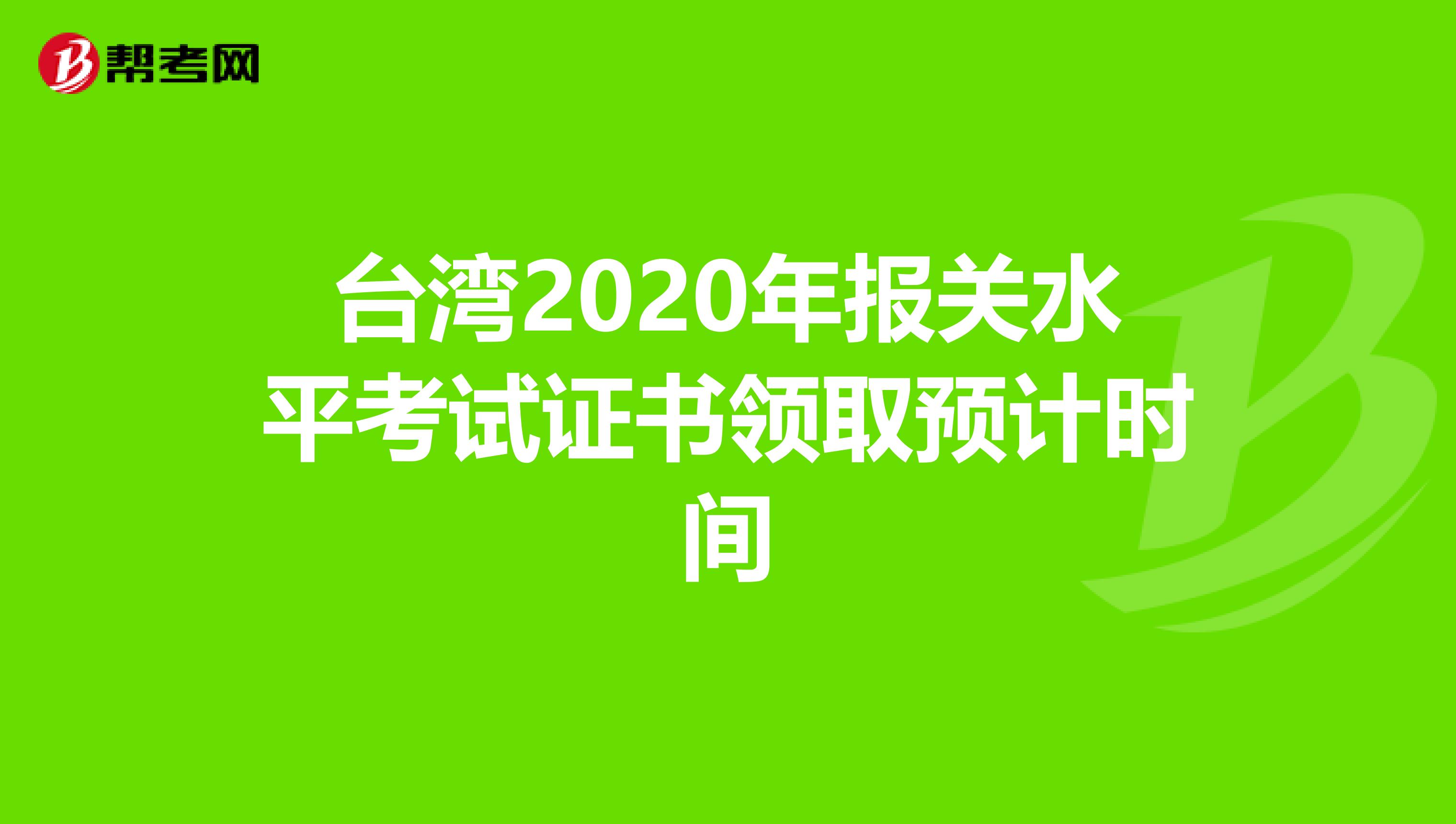 台湾2020年报关水平考试证书领取预计时间