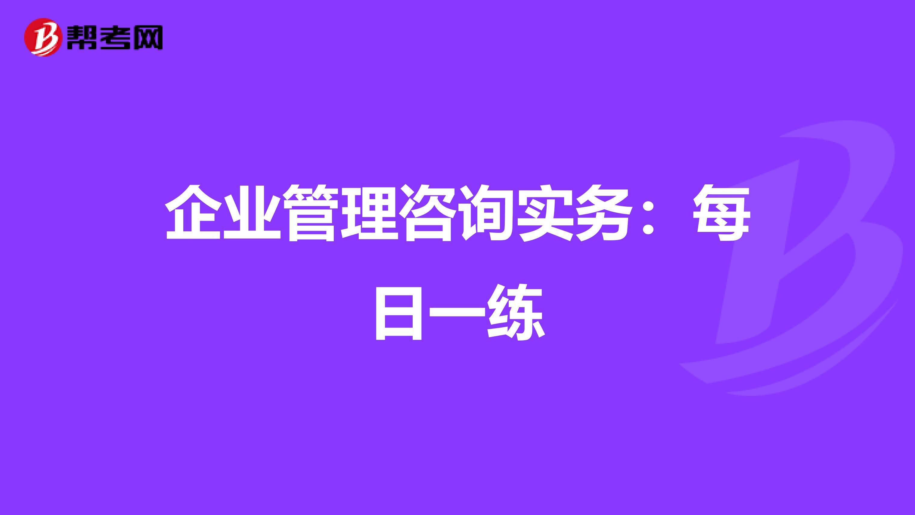 企业管理咨询实务：每日一练