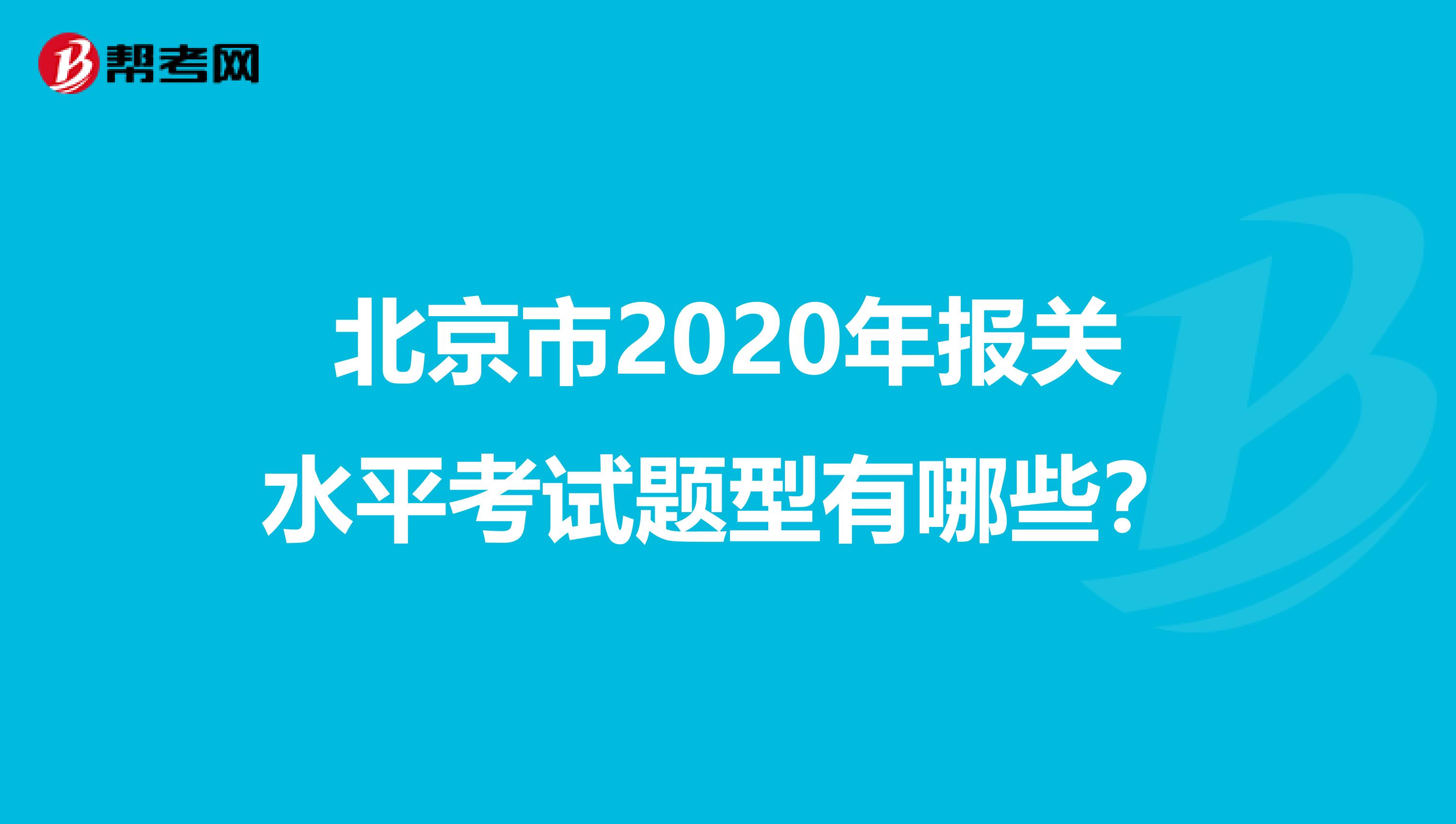北京市2020年报关水平考试题型有哪些？