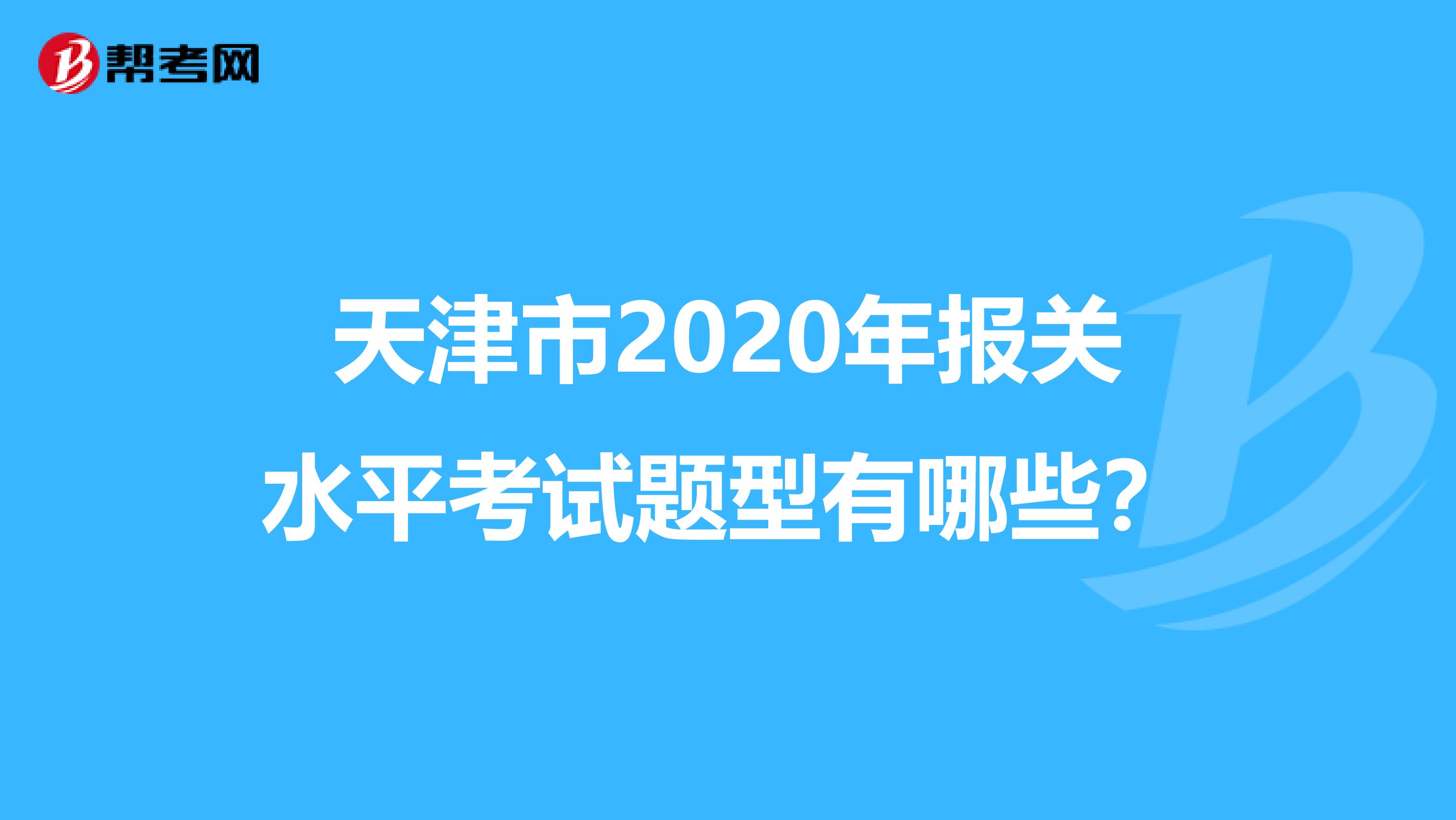 天津市2020年报关水平考试题型有哪些？