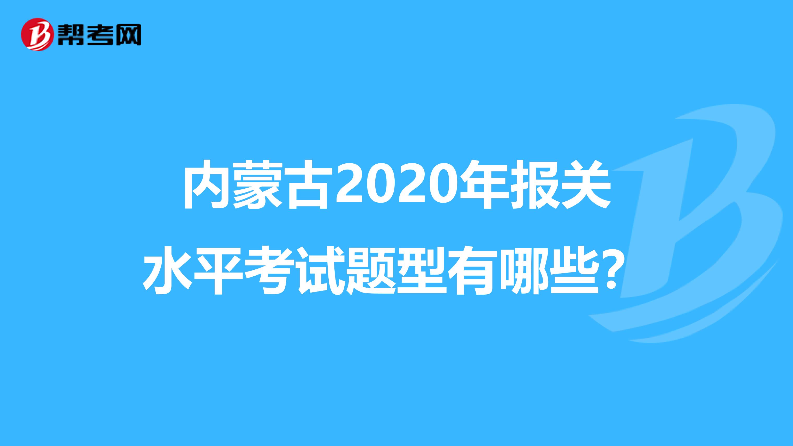 内蒙古2020年报关水平考试题型有哪些？