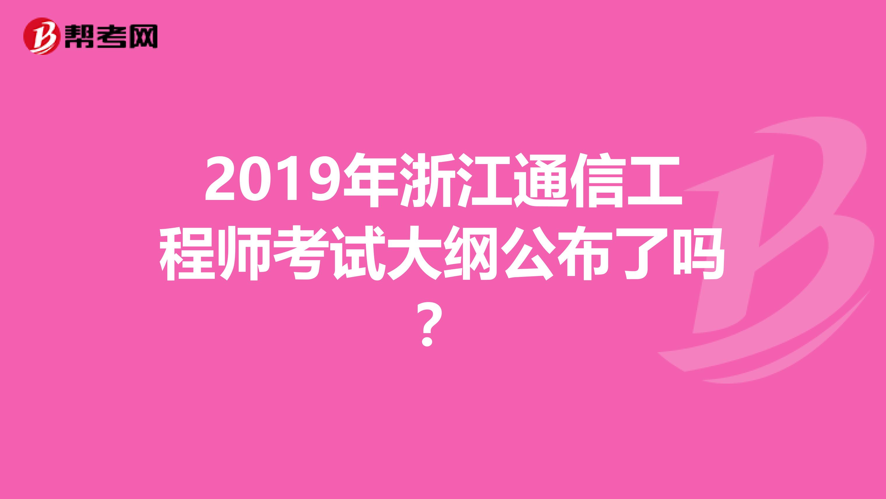 2019年浙江通信工程师考试大纲公布了吗？