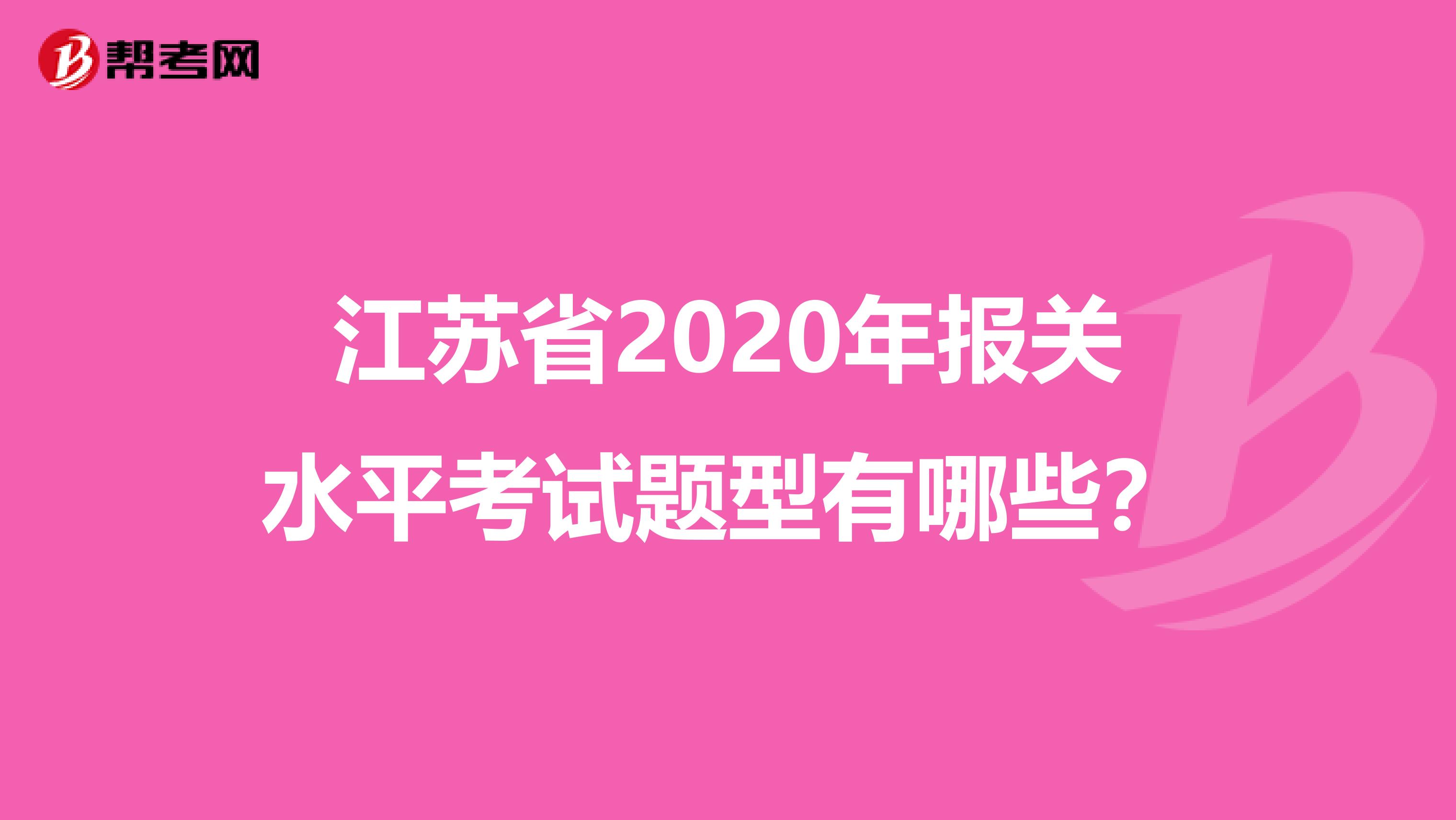 江苏省2020年报关水平考试题型有哪些？