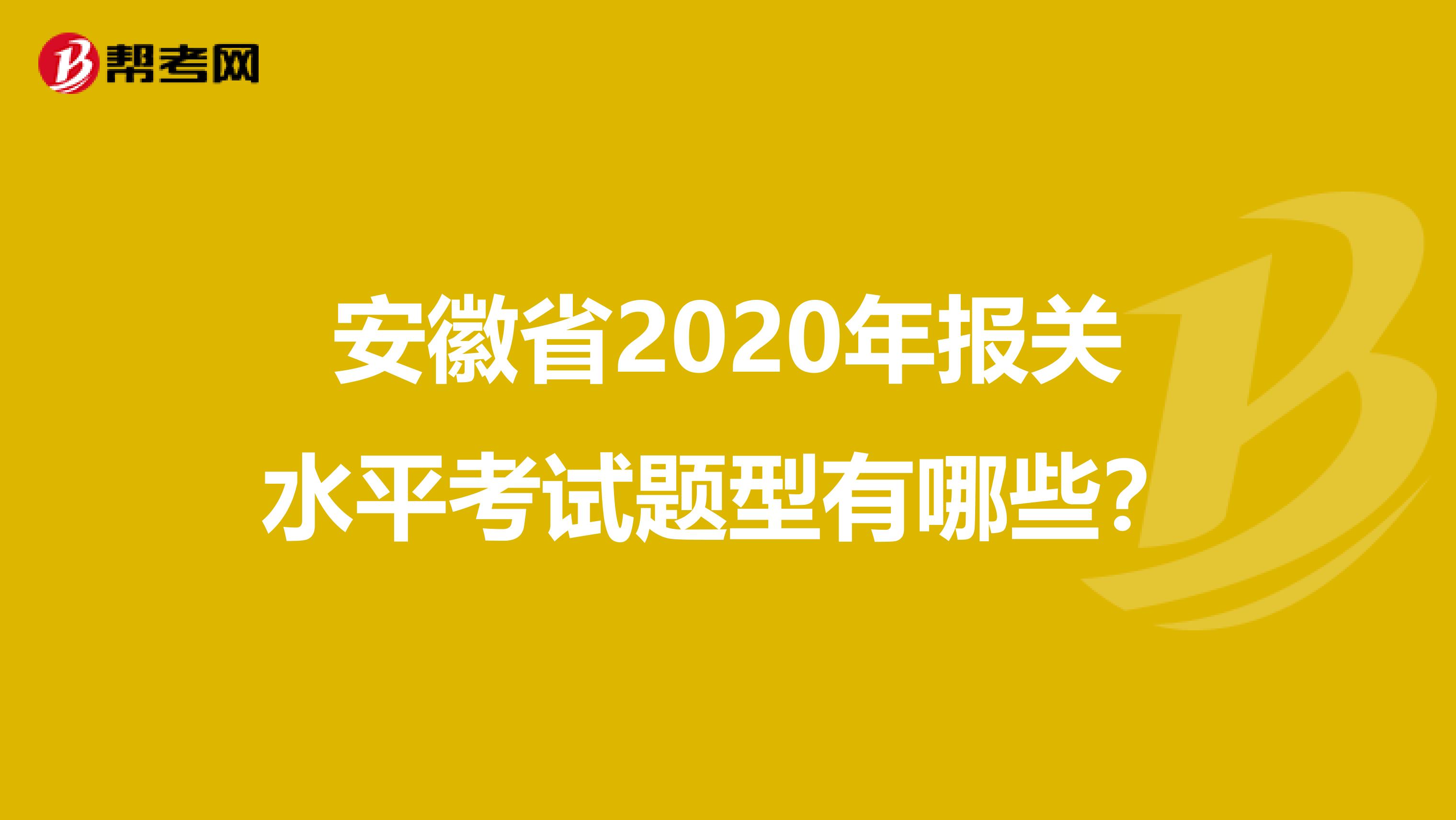 安徽省2020年报关水平考试题型有哪些？