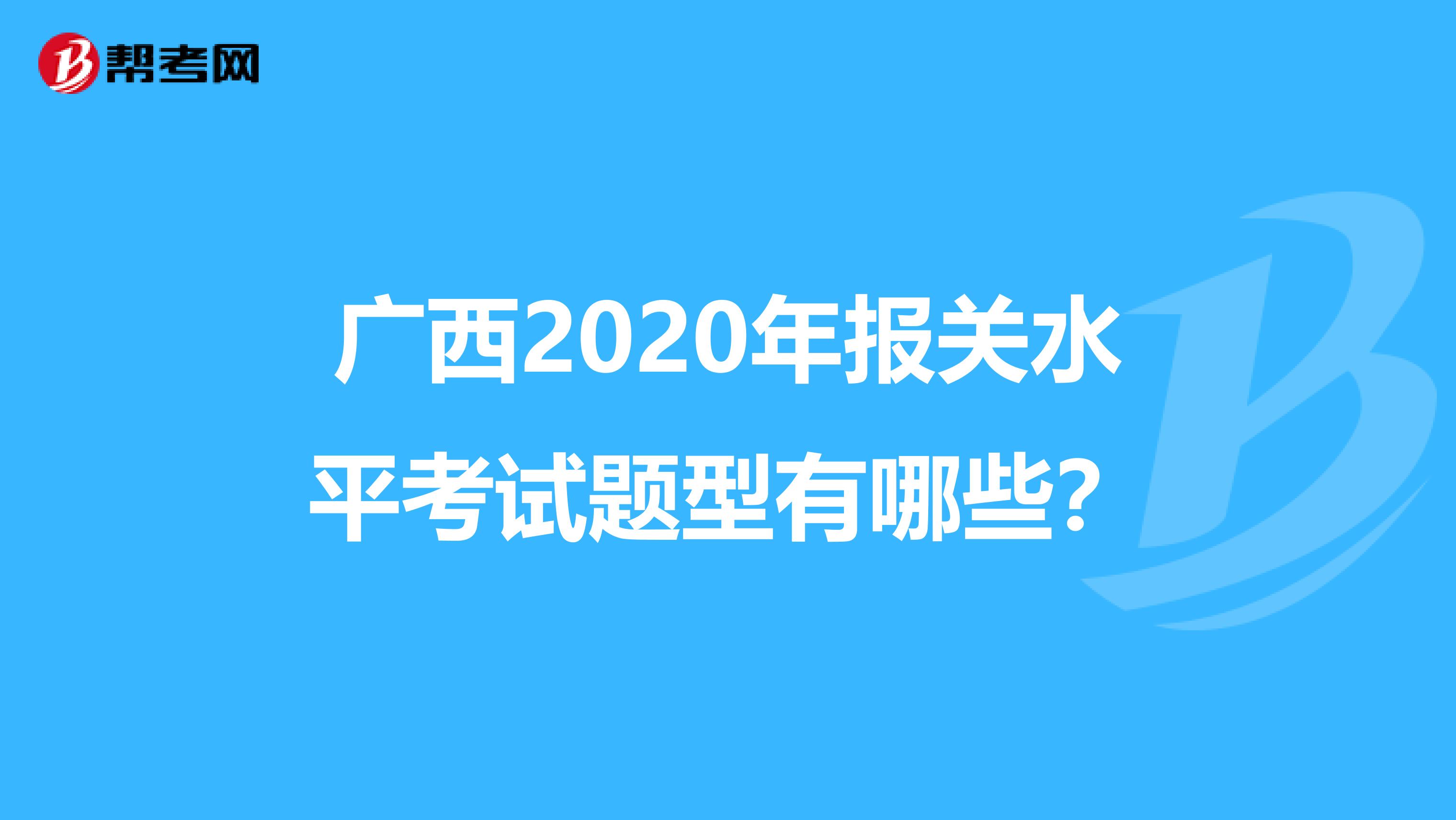 广西2020年报关水平考试题型有哪些？