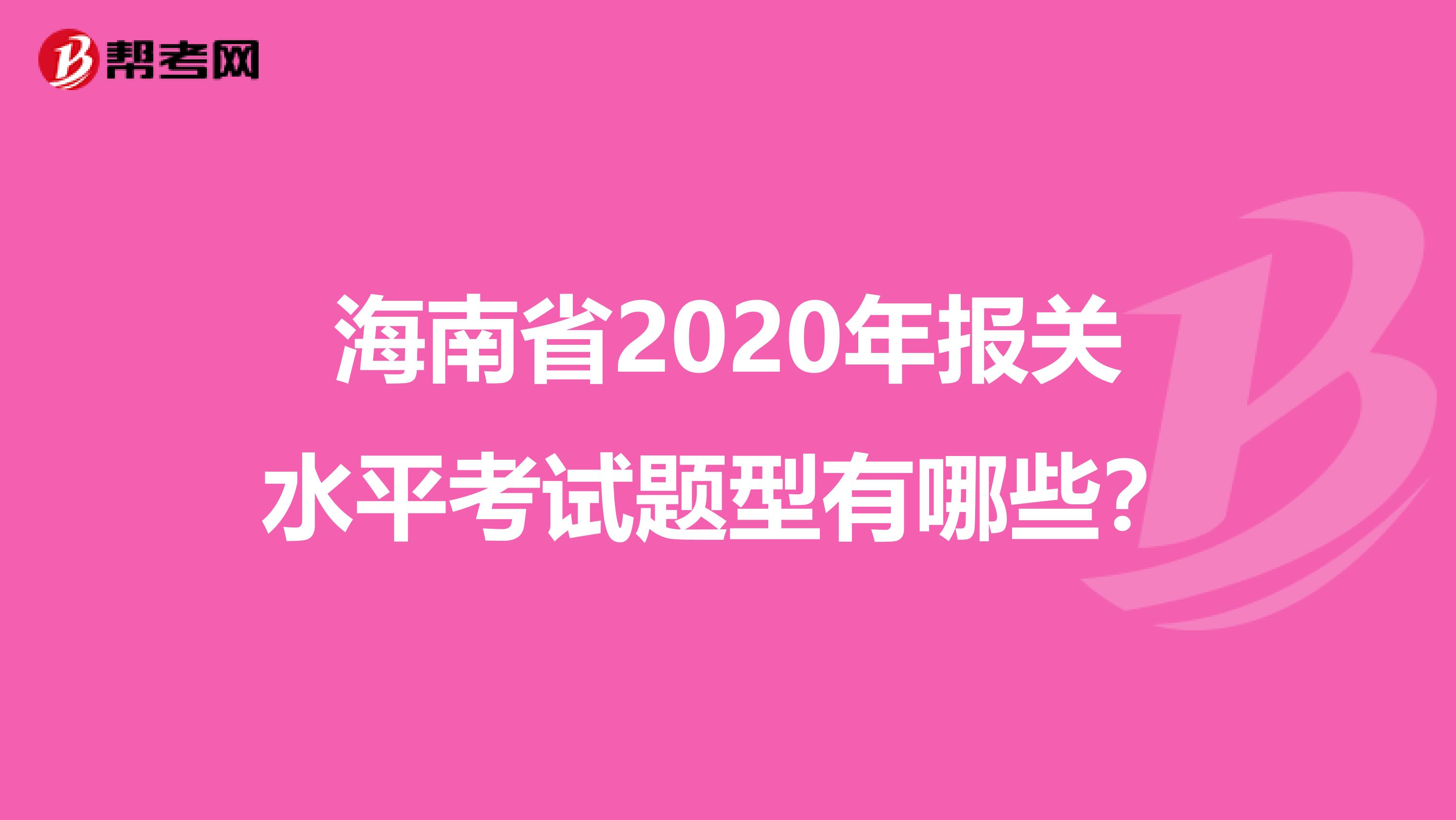 海南省2020年报关水平考试题型有哪些?