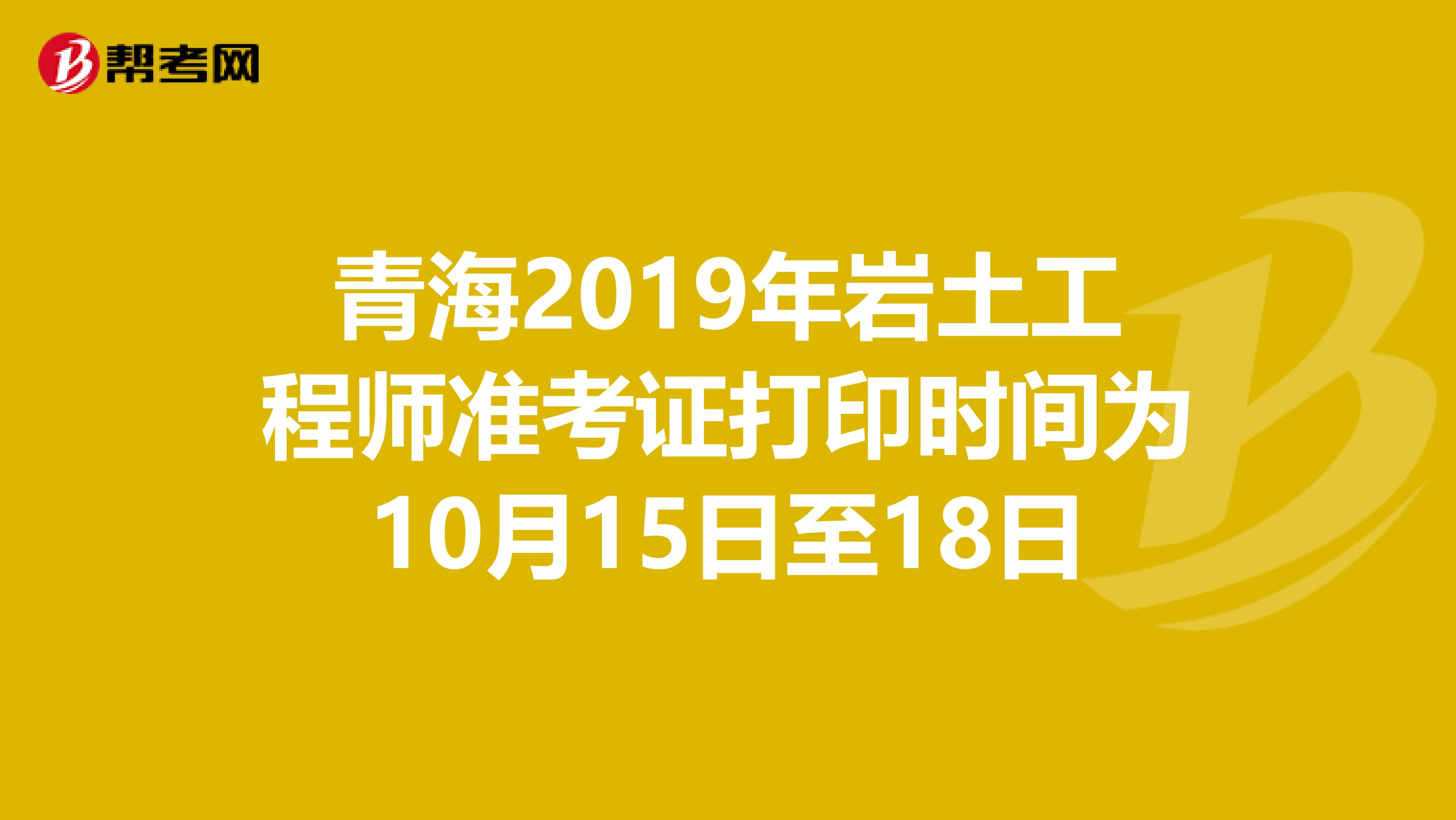 青海2019年岩土工程师准考证打印时间为10月15日至18日