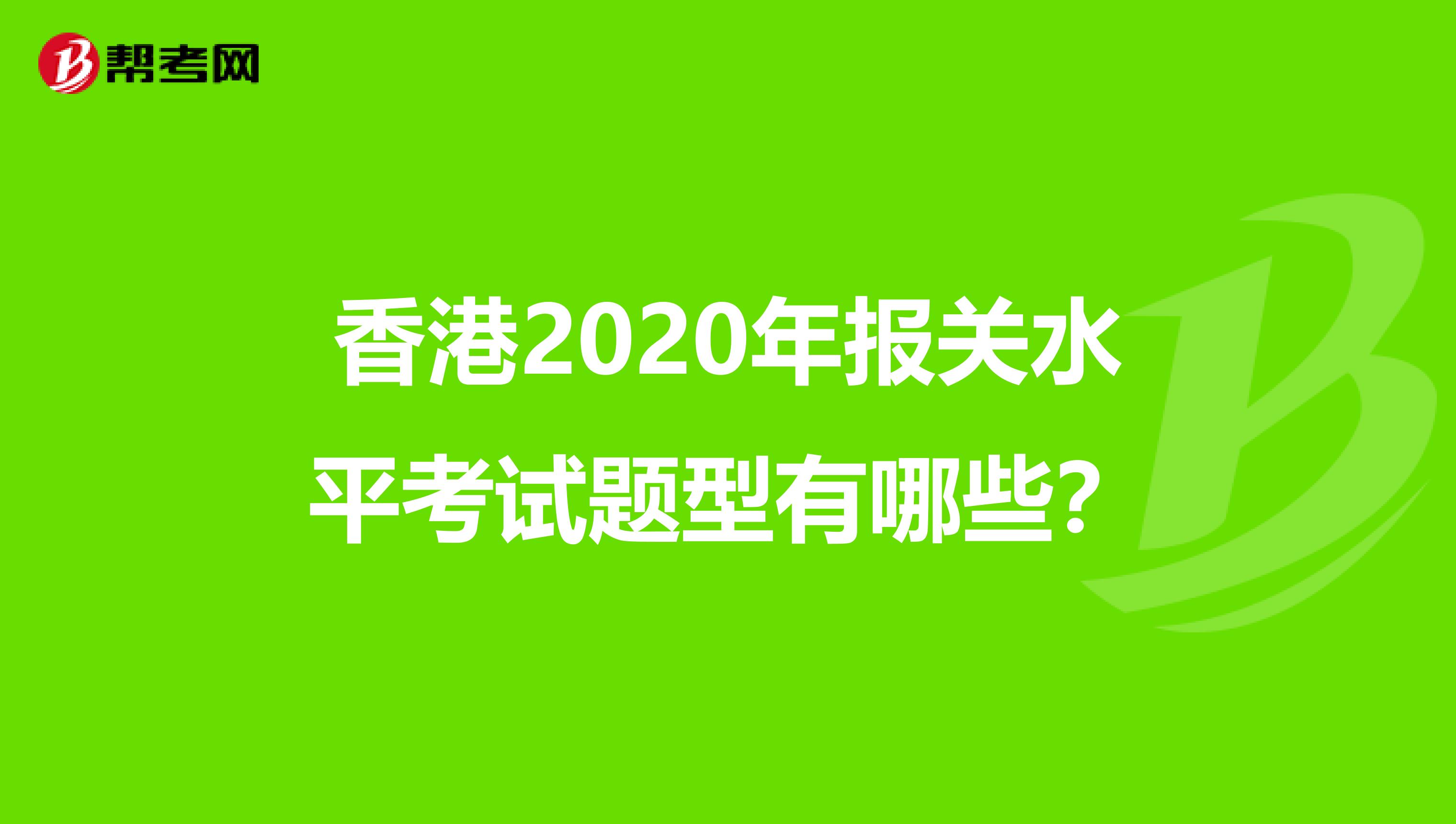 香港2020年报关水平考试题型有哪些？