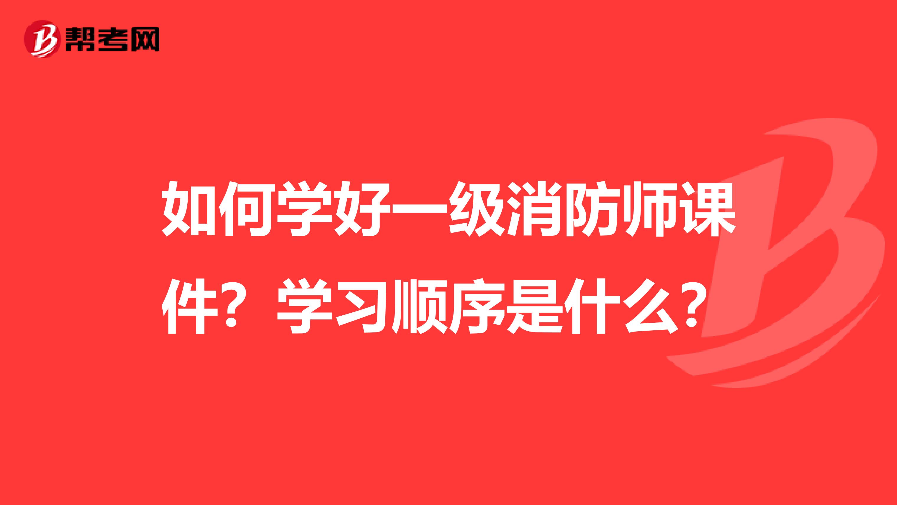 如何学好一级消防师课件？学习顺序是什么？