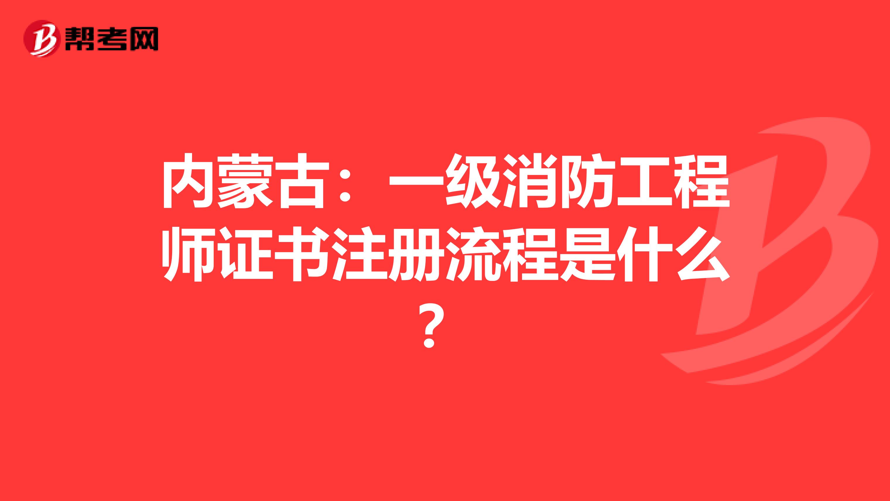 內(nèi)蒙古：一級消防工程師證書注冊流程是什么？