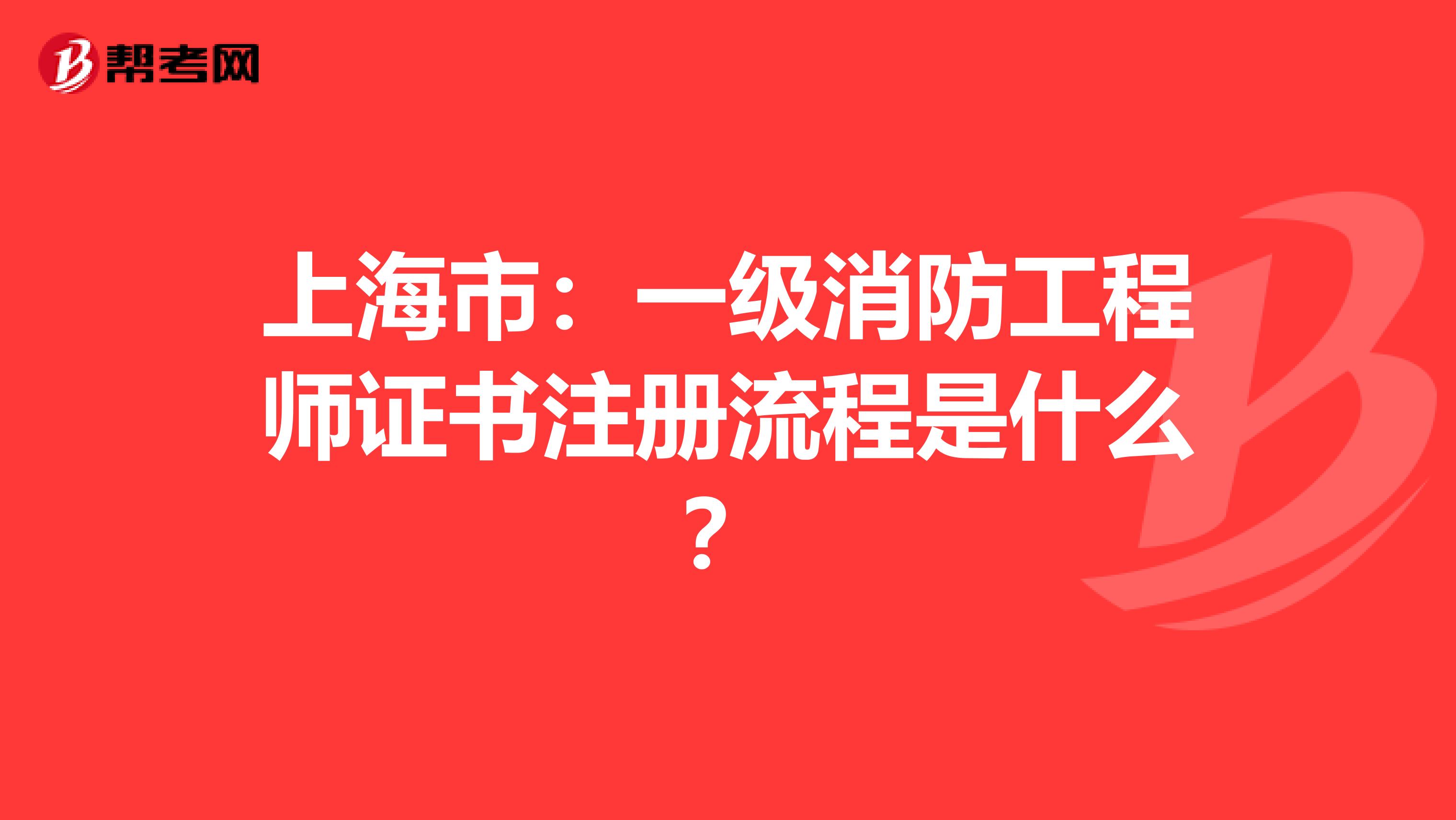 上海市：一級消防工程師證書注冊流程是什么？