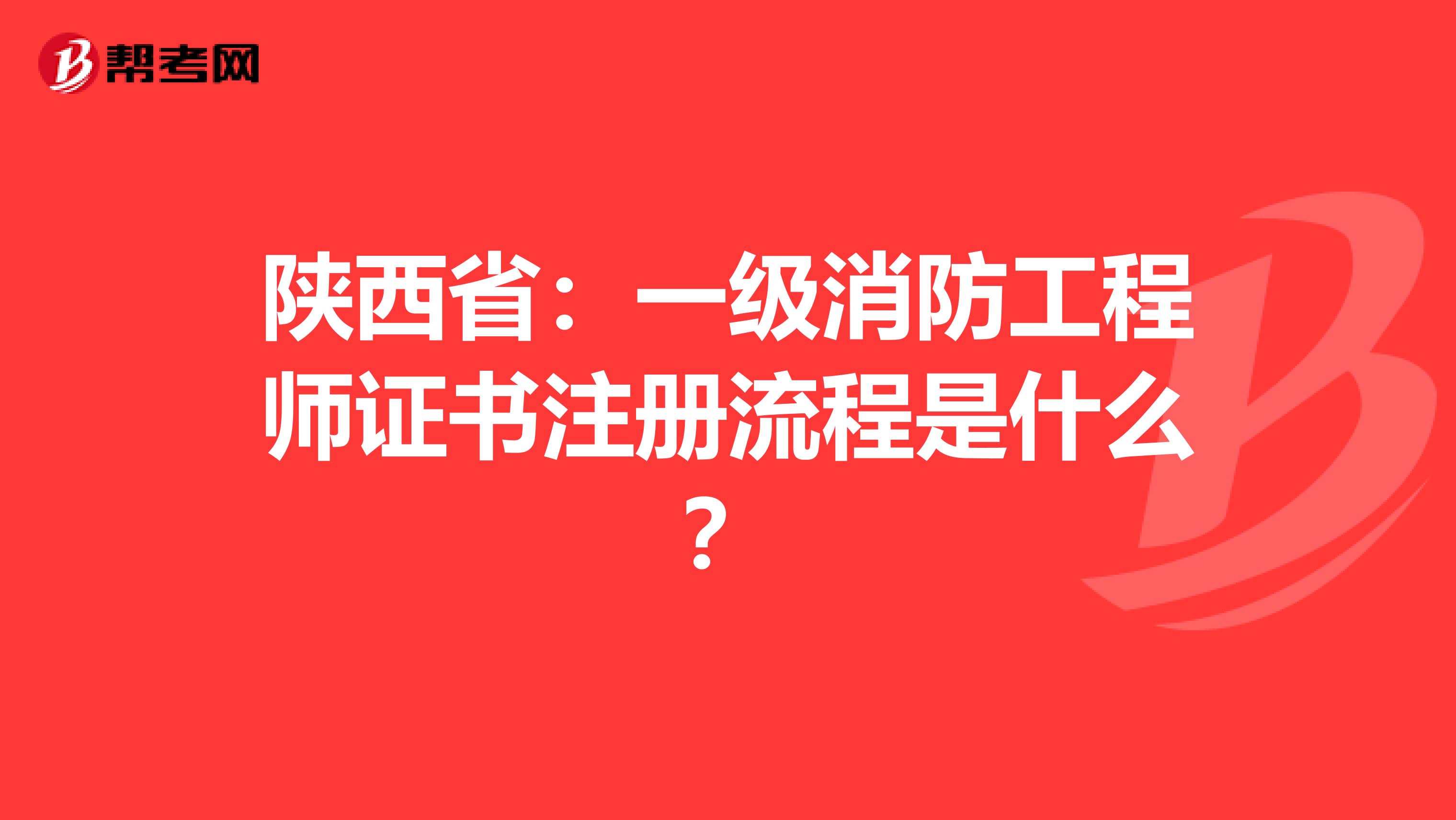 陕西省：一级消防工程师证书注册流程是什么？