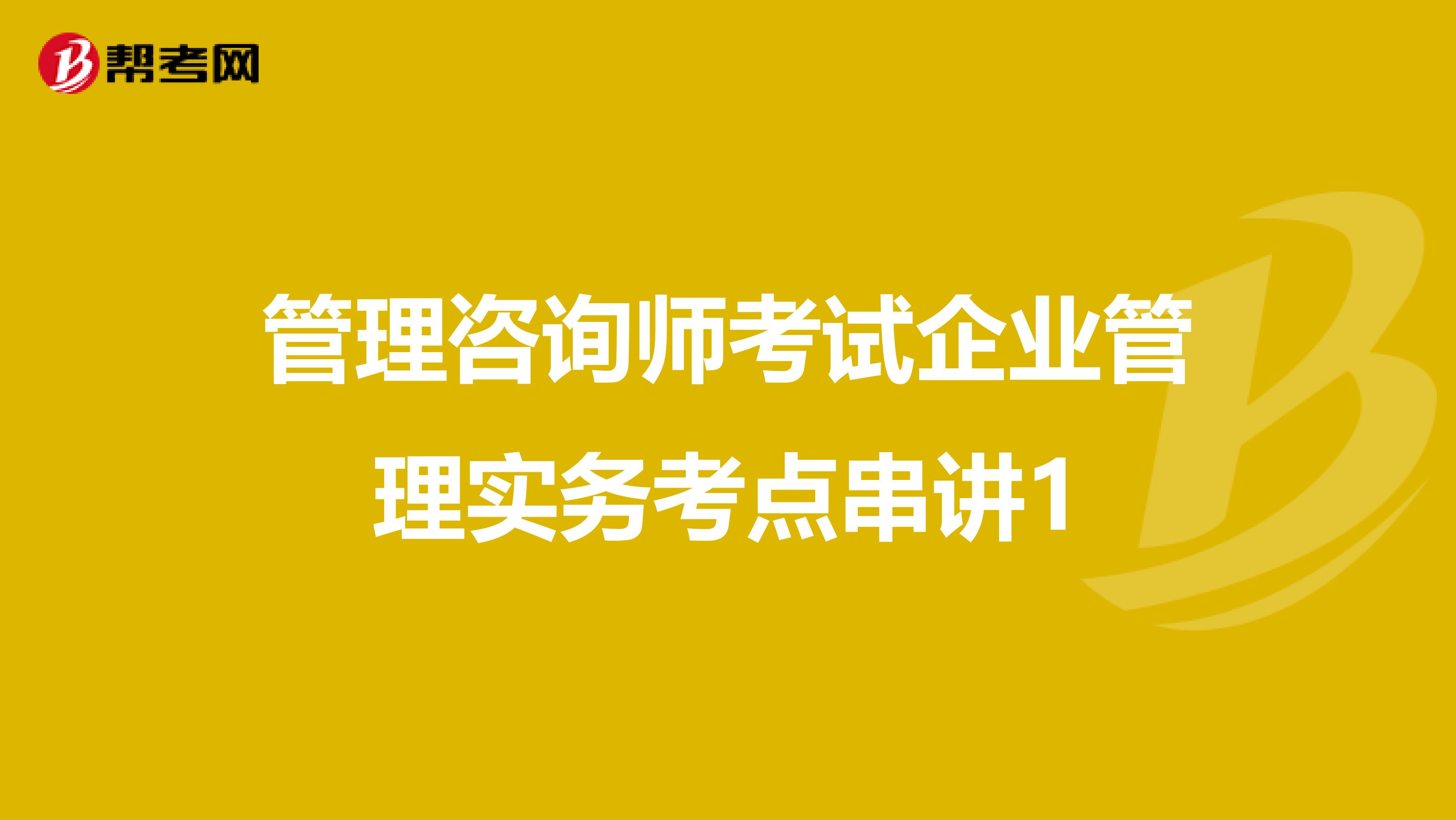 管理咨询师考试企业管理实务考点串讲1