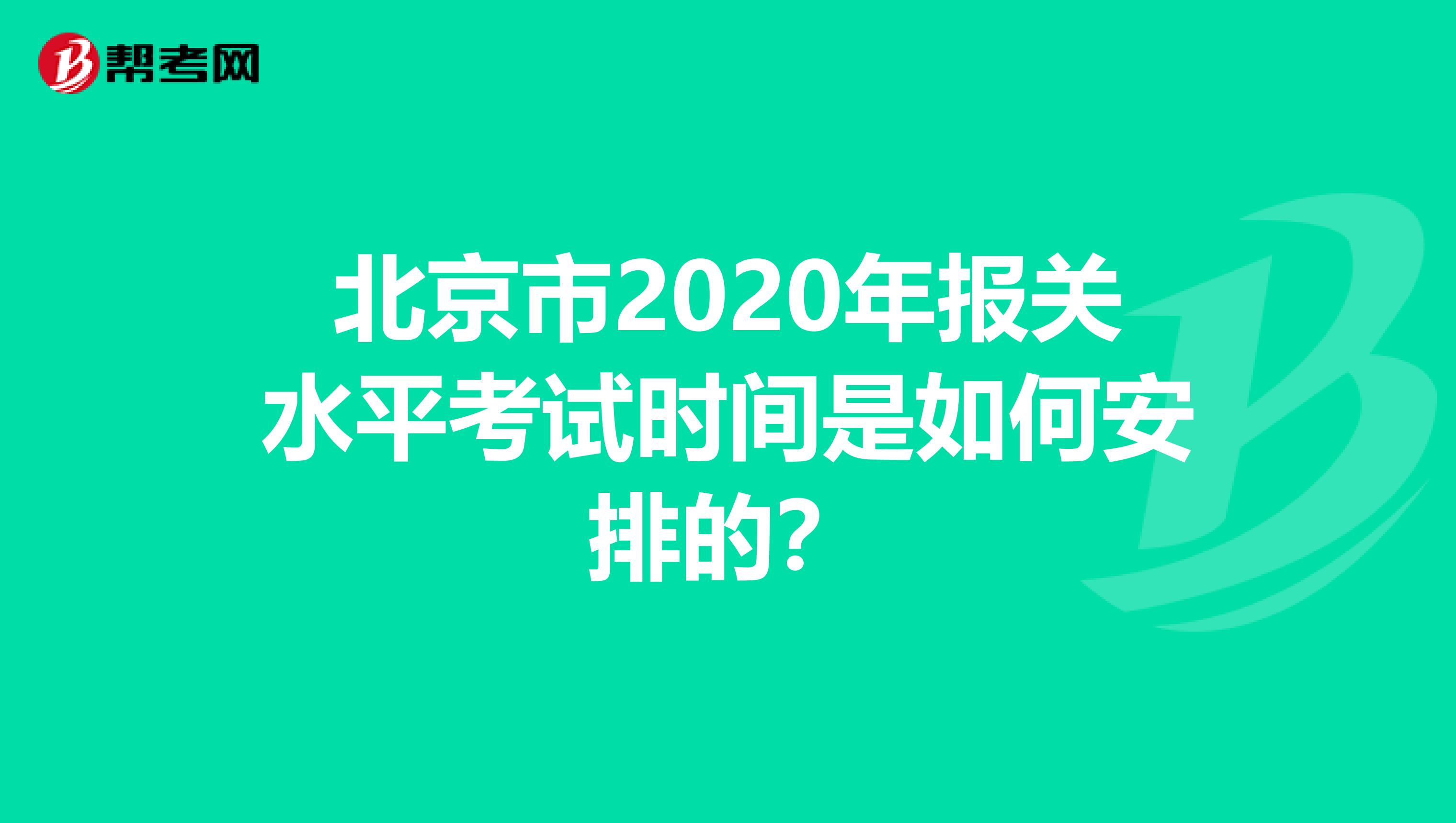 北京市2020年报关水平考试时间是如何安排的？