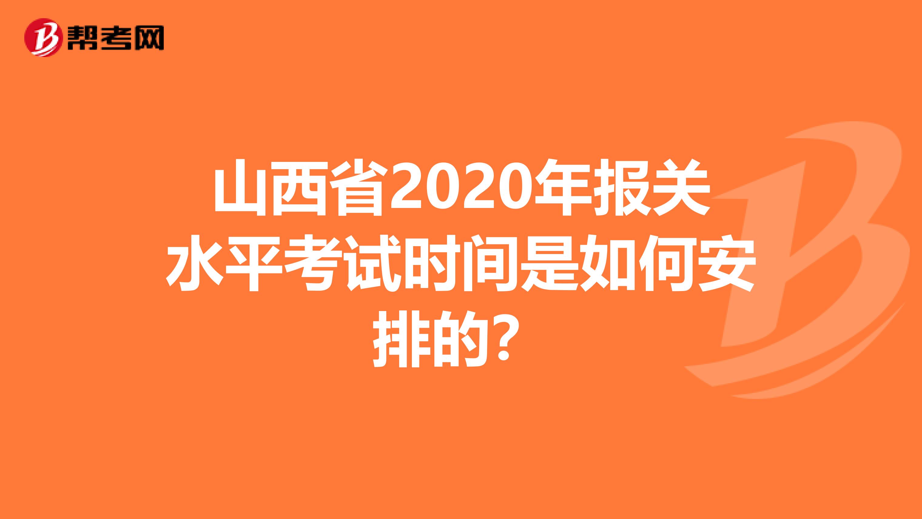 山西省2020年报关水平考试时间是如何安排的？