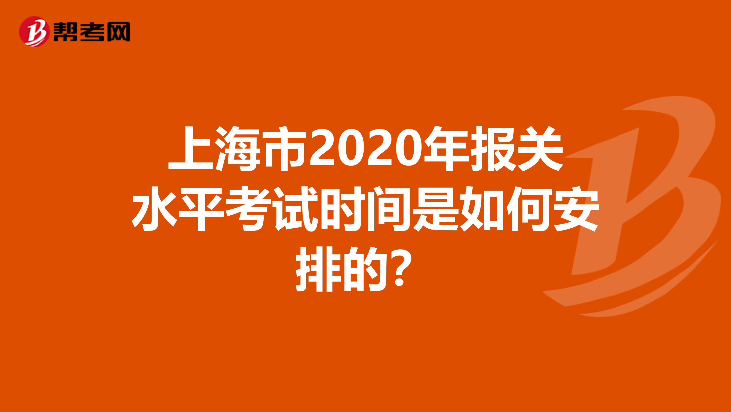 上海市2020年报关水平考试时间是如何安排的？
