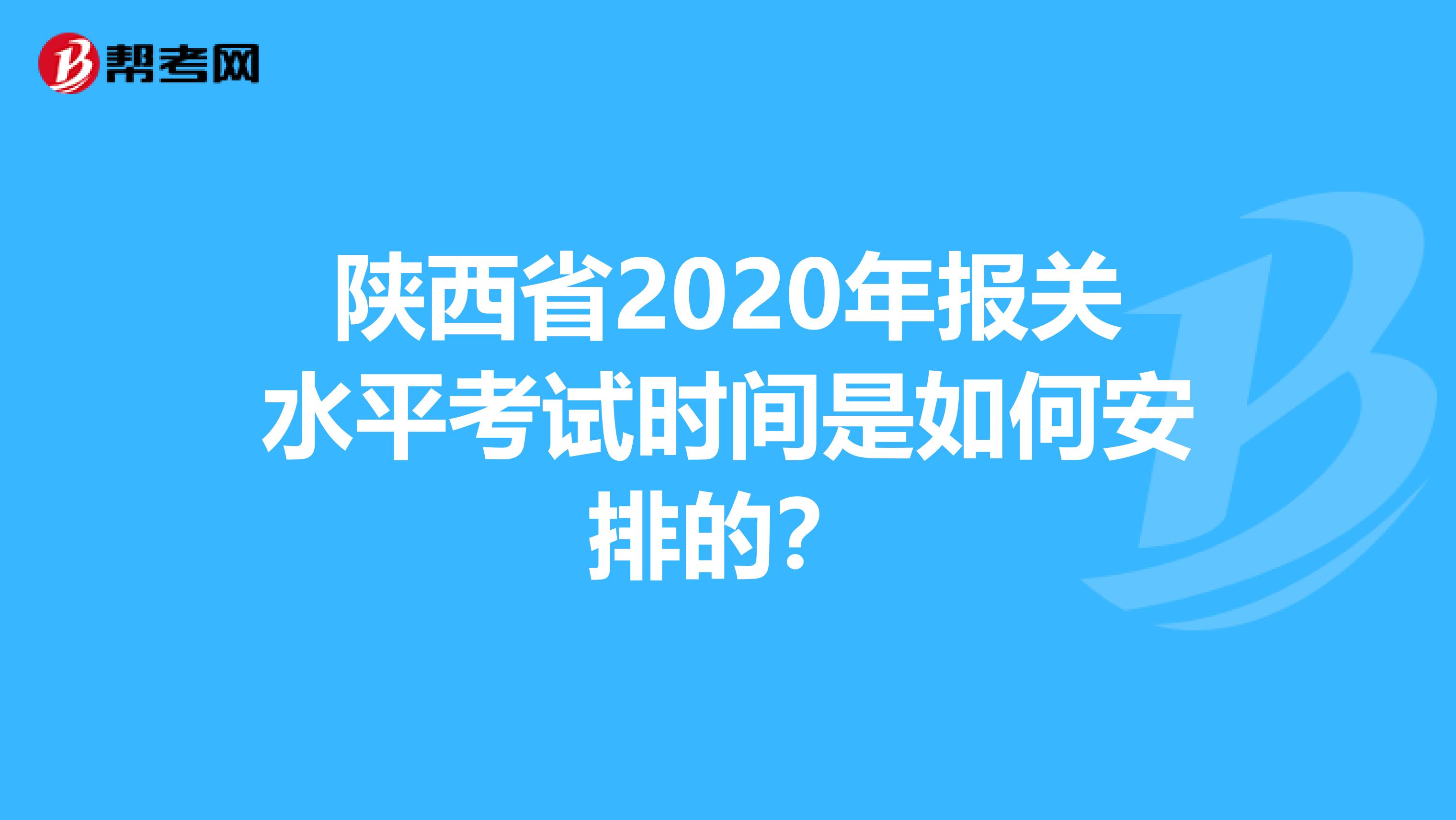 陕西省2020年报关水平考试时间是如何安排的？
