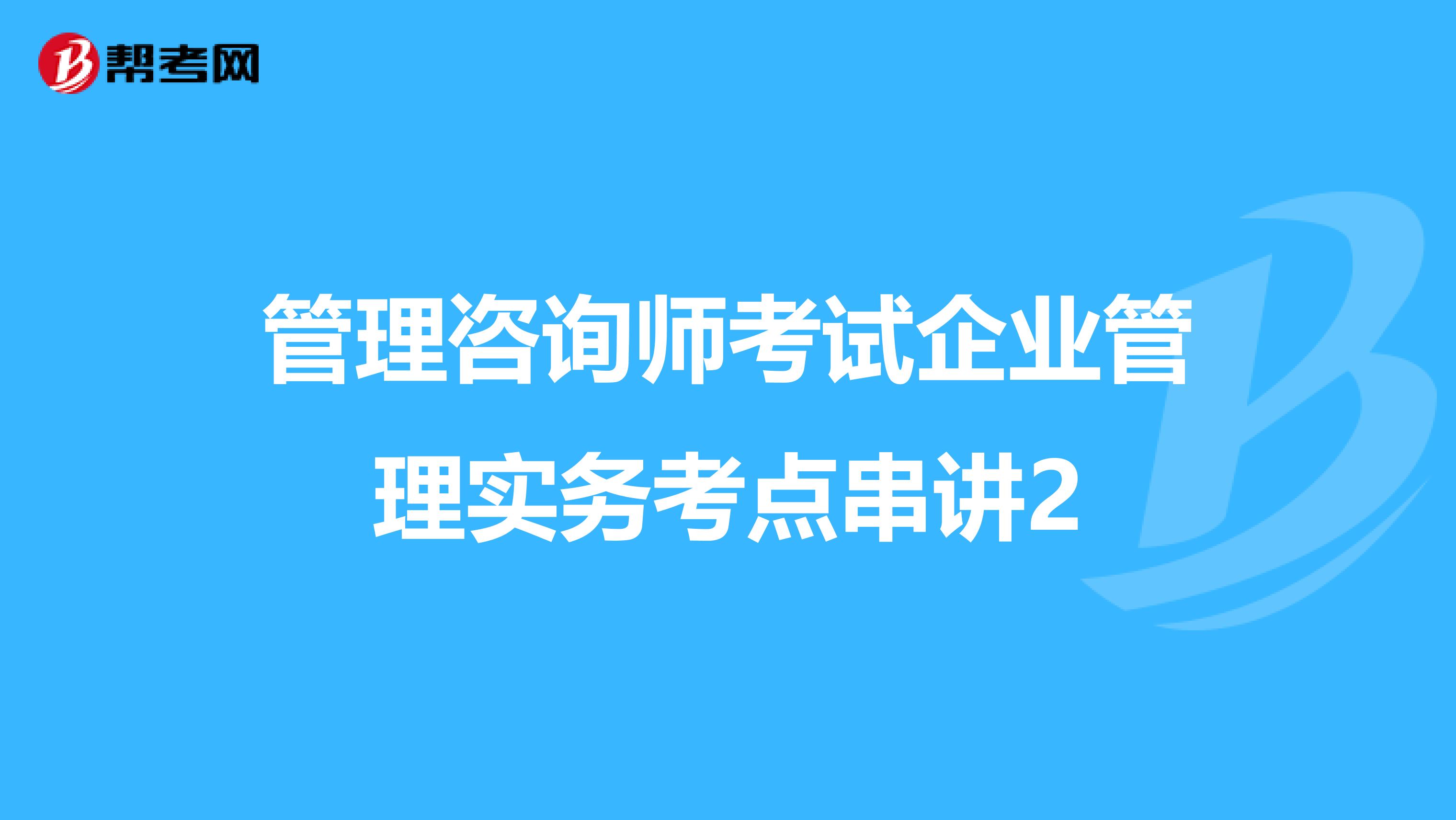 管理咨询师考试企业管理实务考点串讲2