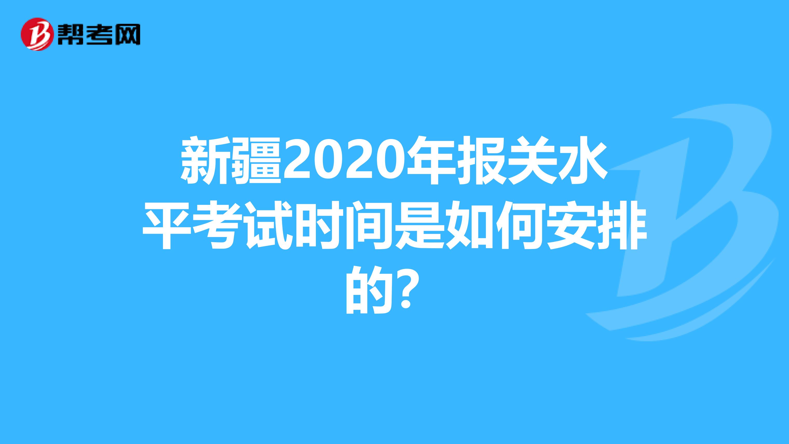 新疆2020年报关水平考试时间是如何安排的？