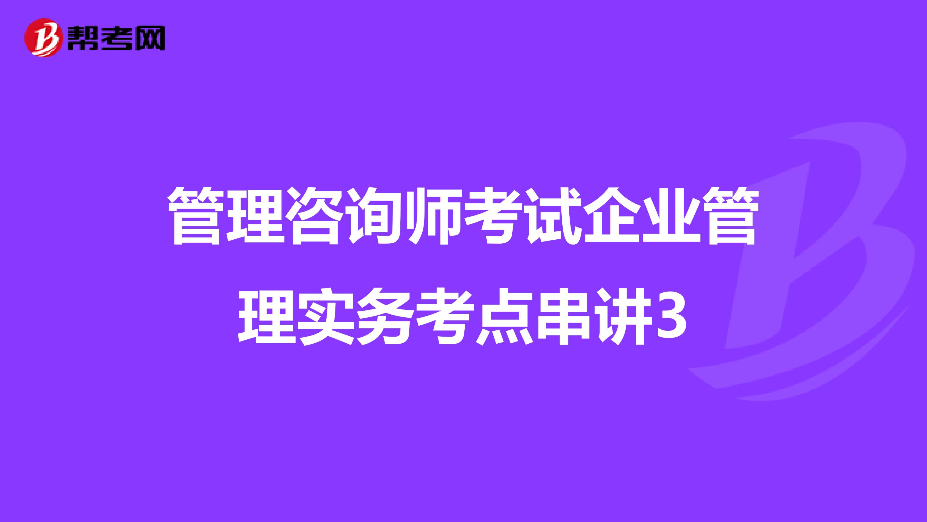 管理咨询师考试企业管理实务考点串讲3