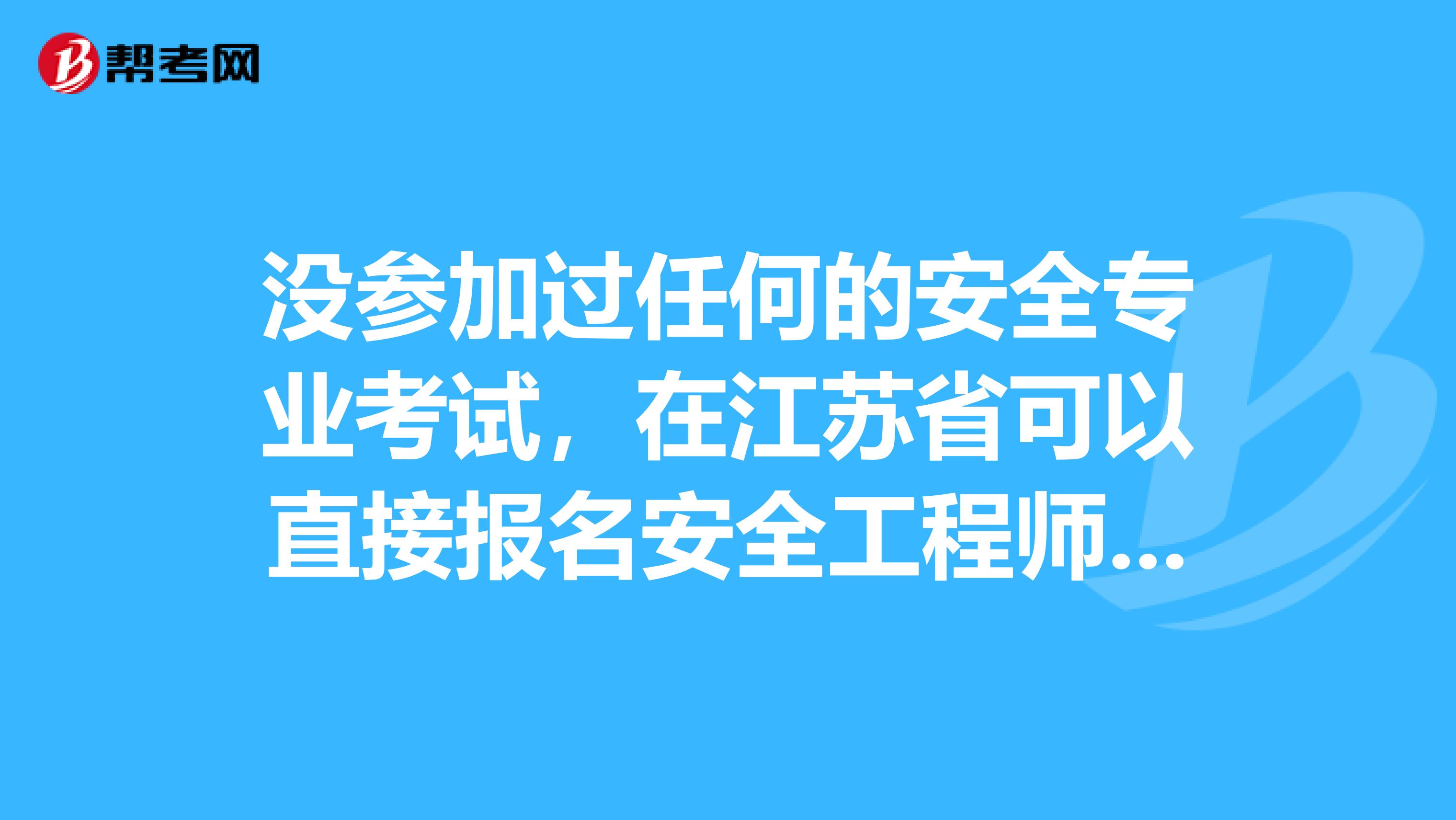 没参加过任何的安全专业考试,在江苏省可以直接报名安全工程师吗?