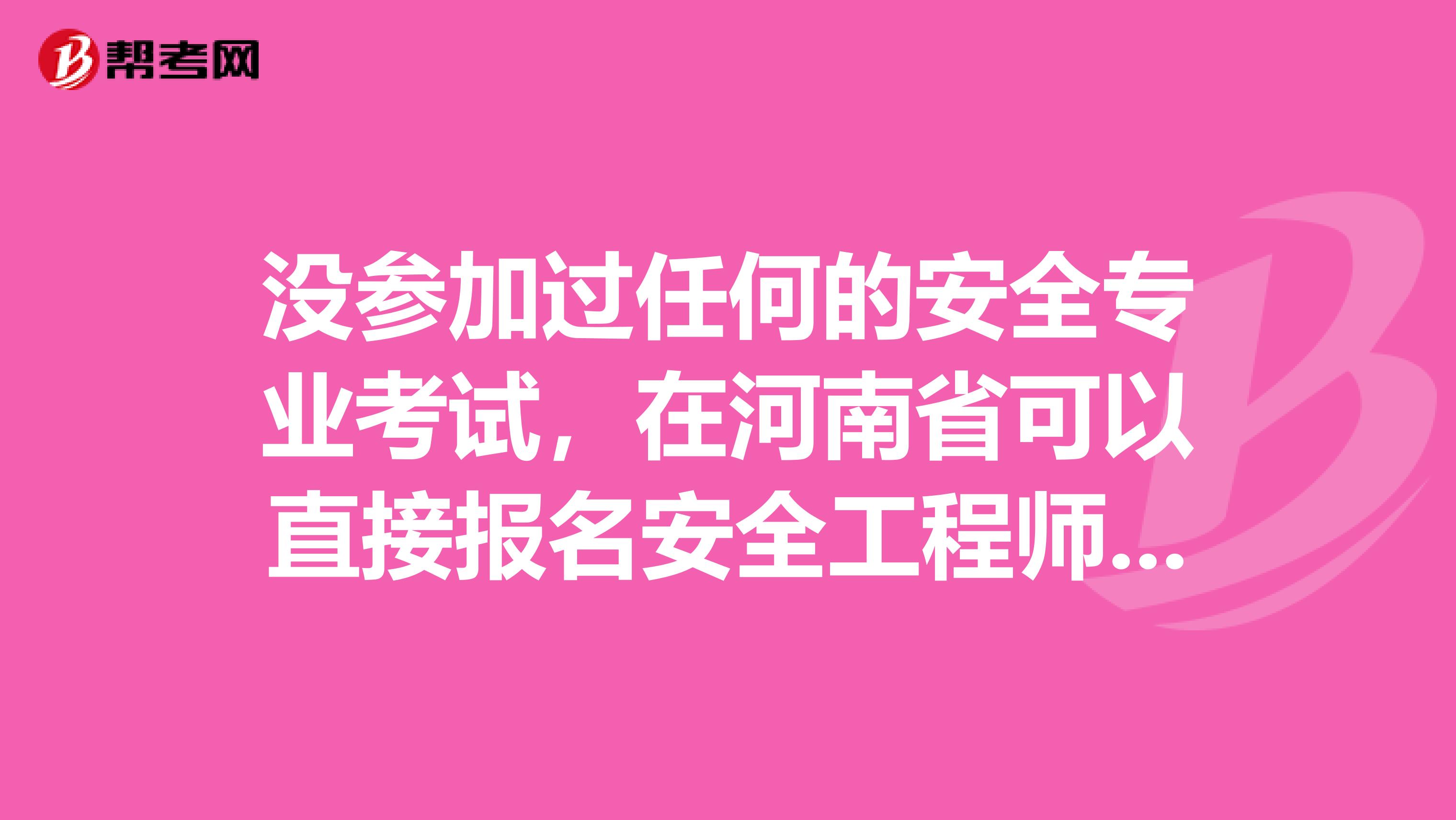 没参加过任何的安全专业考试，在河南省可以直接报名安全工程师吗?