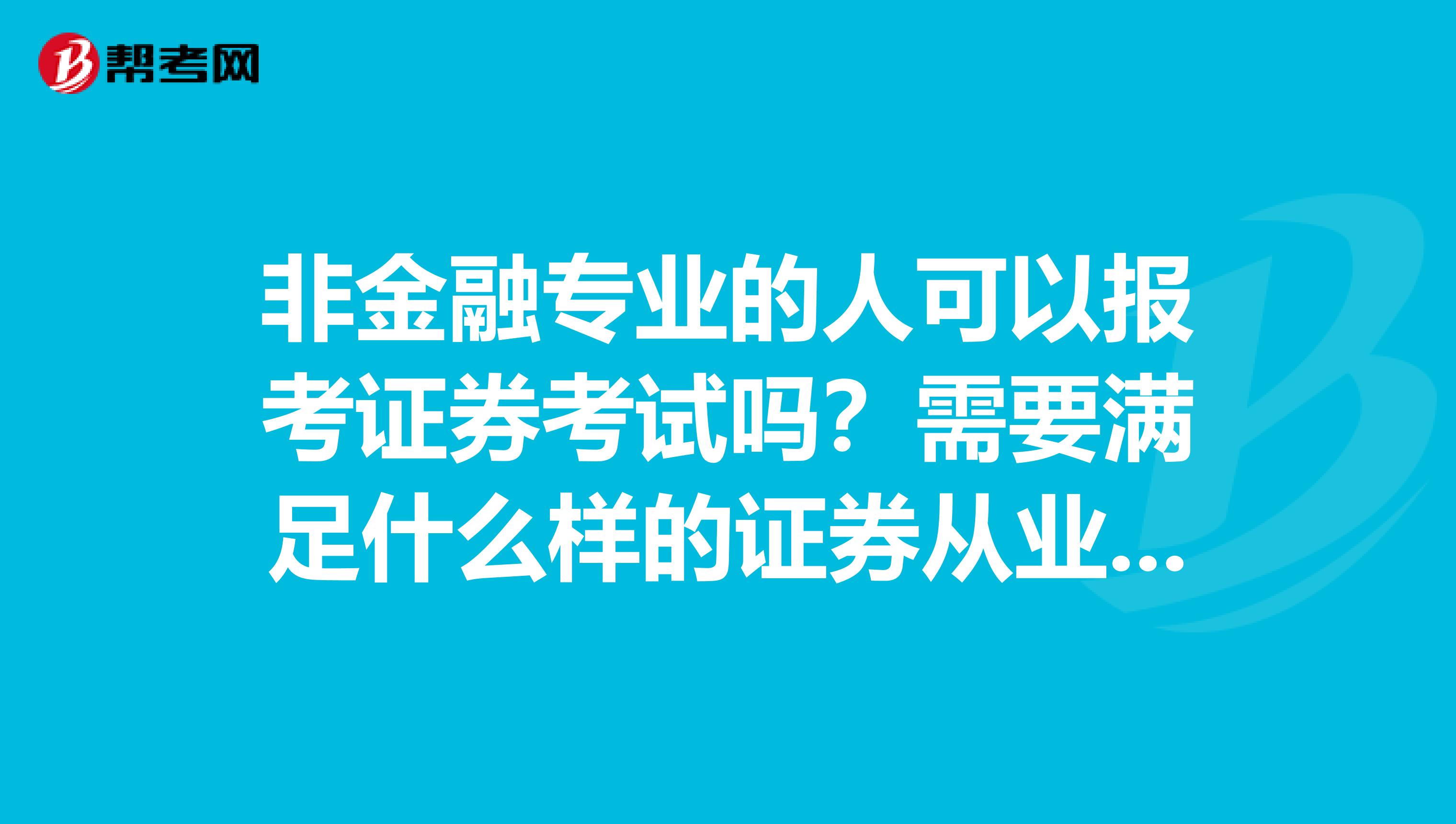 非金融专业的人可以报考证券考试吗？需要满足什么样的证券从业证报名条件？