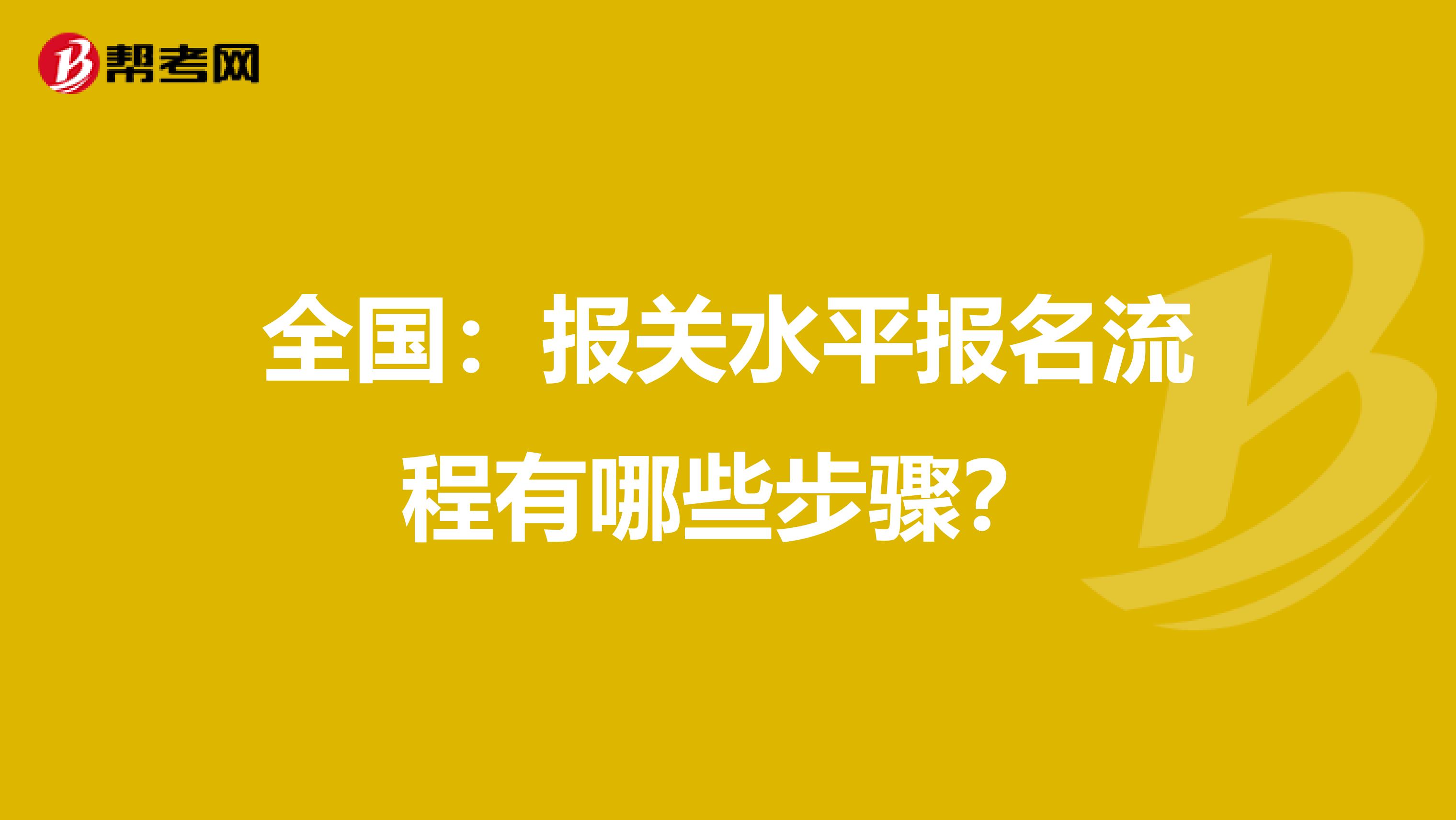 全国：报关水平报名流程有哪些步骤？