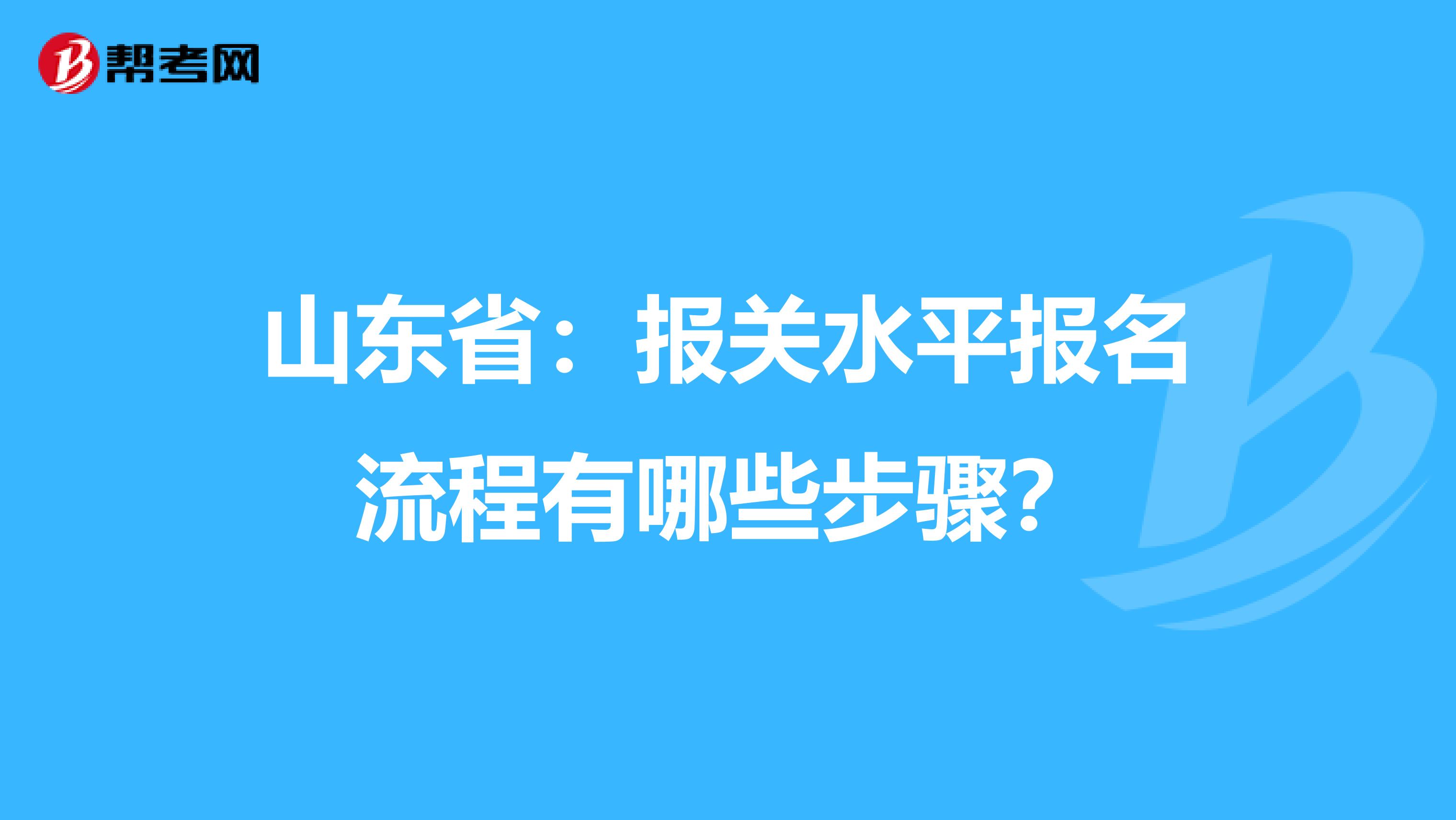 山东省：报关水平报名流程有哪些步骤？