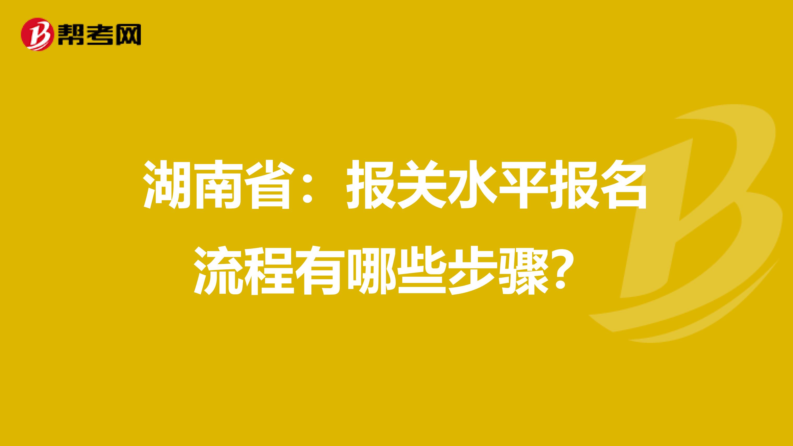 湖南省：报关水平报名流程有哪些步骤？