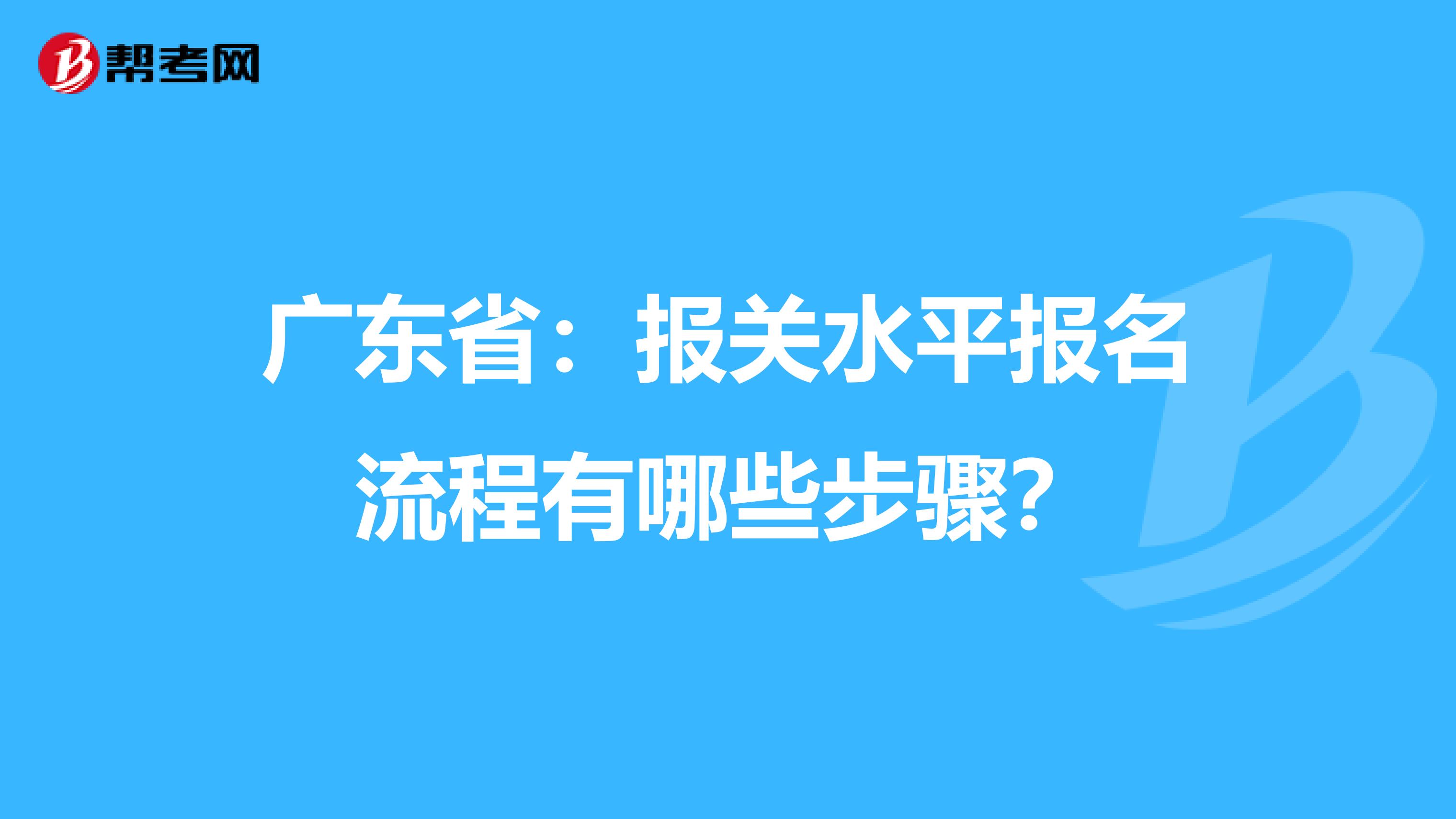 广东省：报关水平报名流程有哪些步骤？