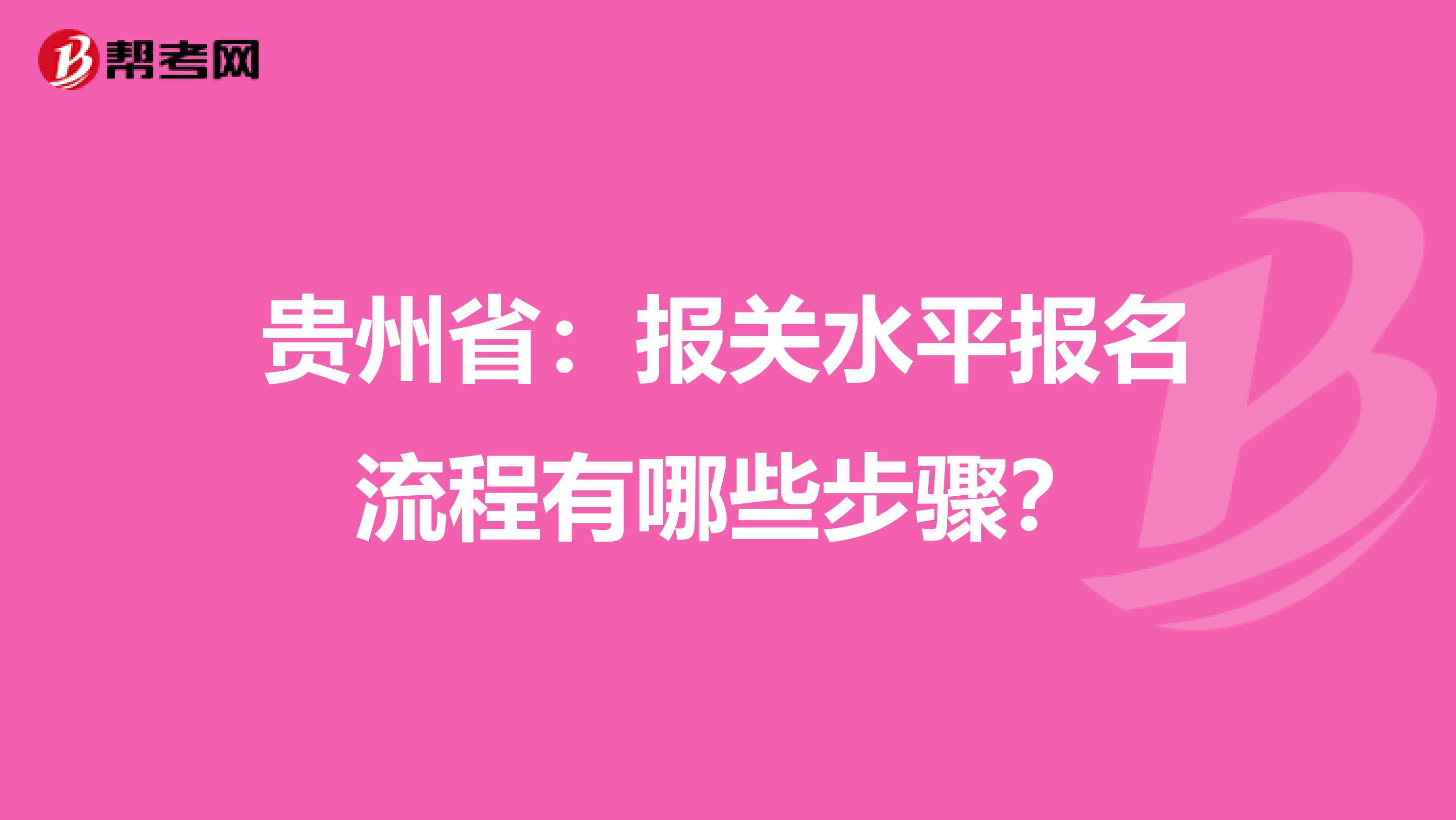 贵州省：报关水平报名流程有哪些步骤？