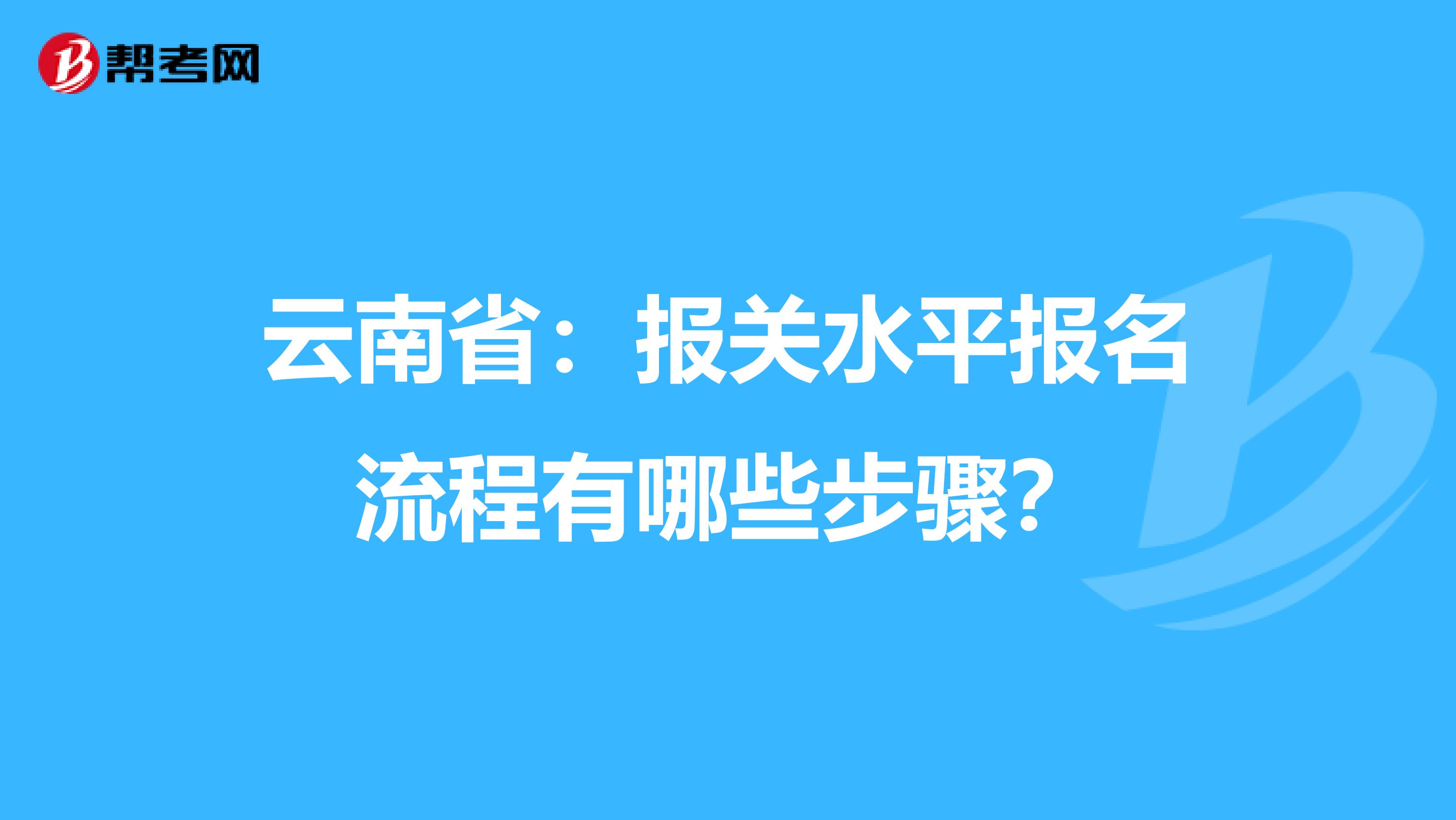 云南省：报关水平报名流程有哪些步骤？